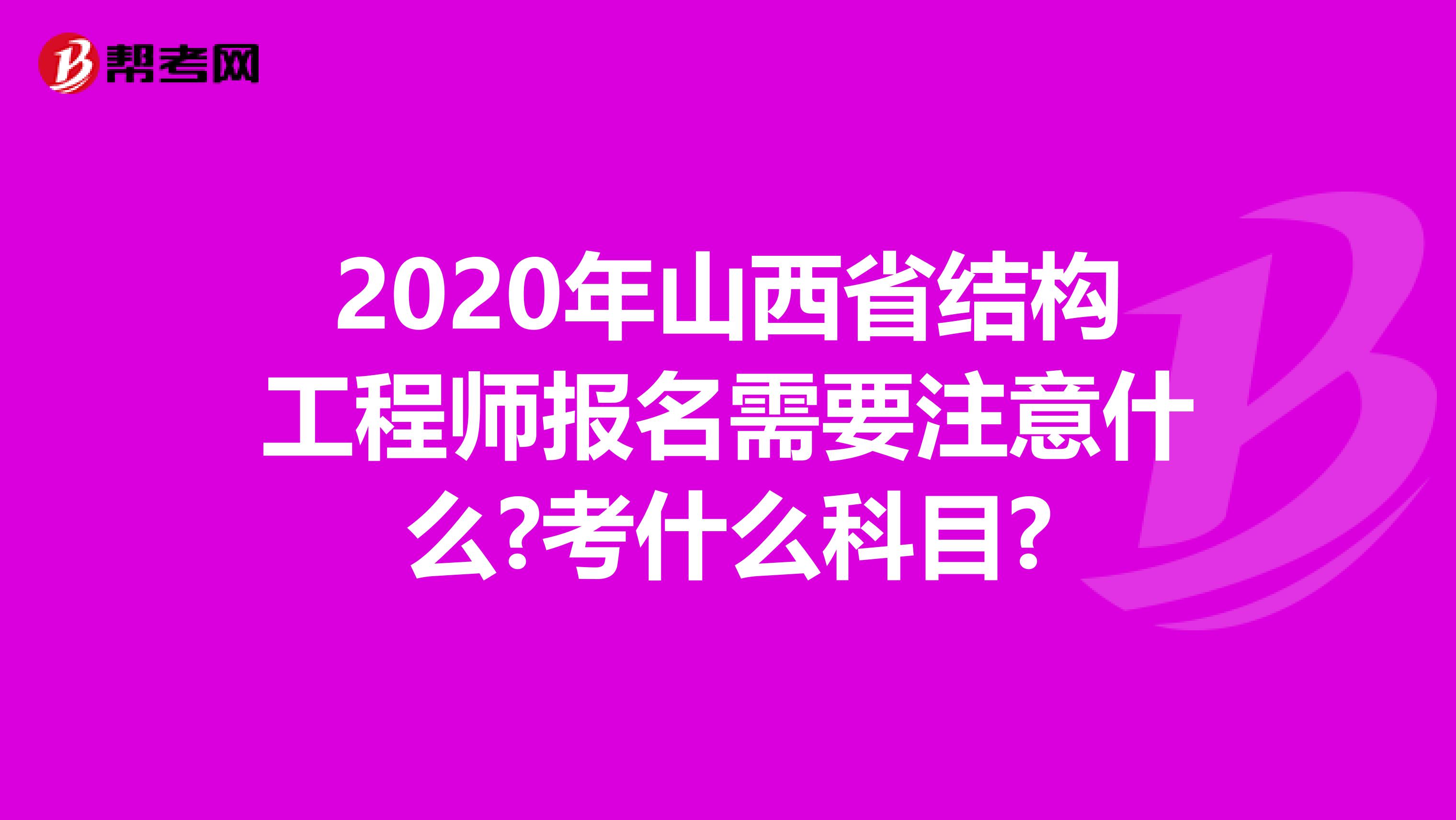 2020年山西省结构工程师报名需要注意什么?考什么科目?