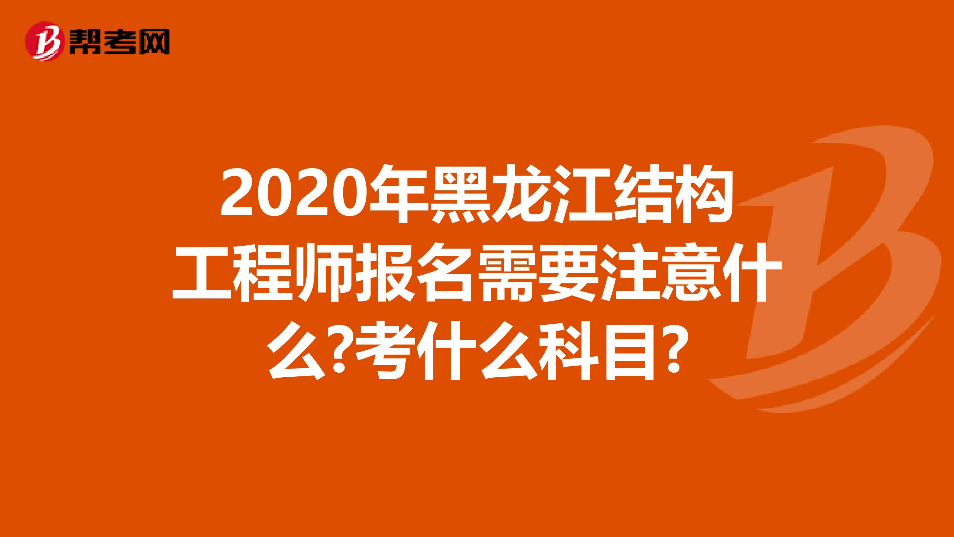 2020年黑龙江结构工程师报名需要注意什么?考什么科目?