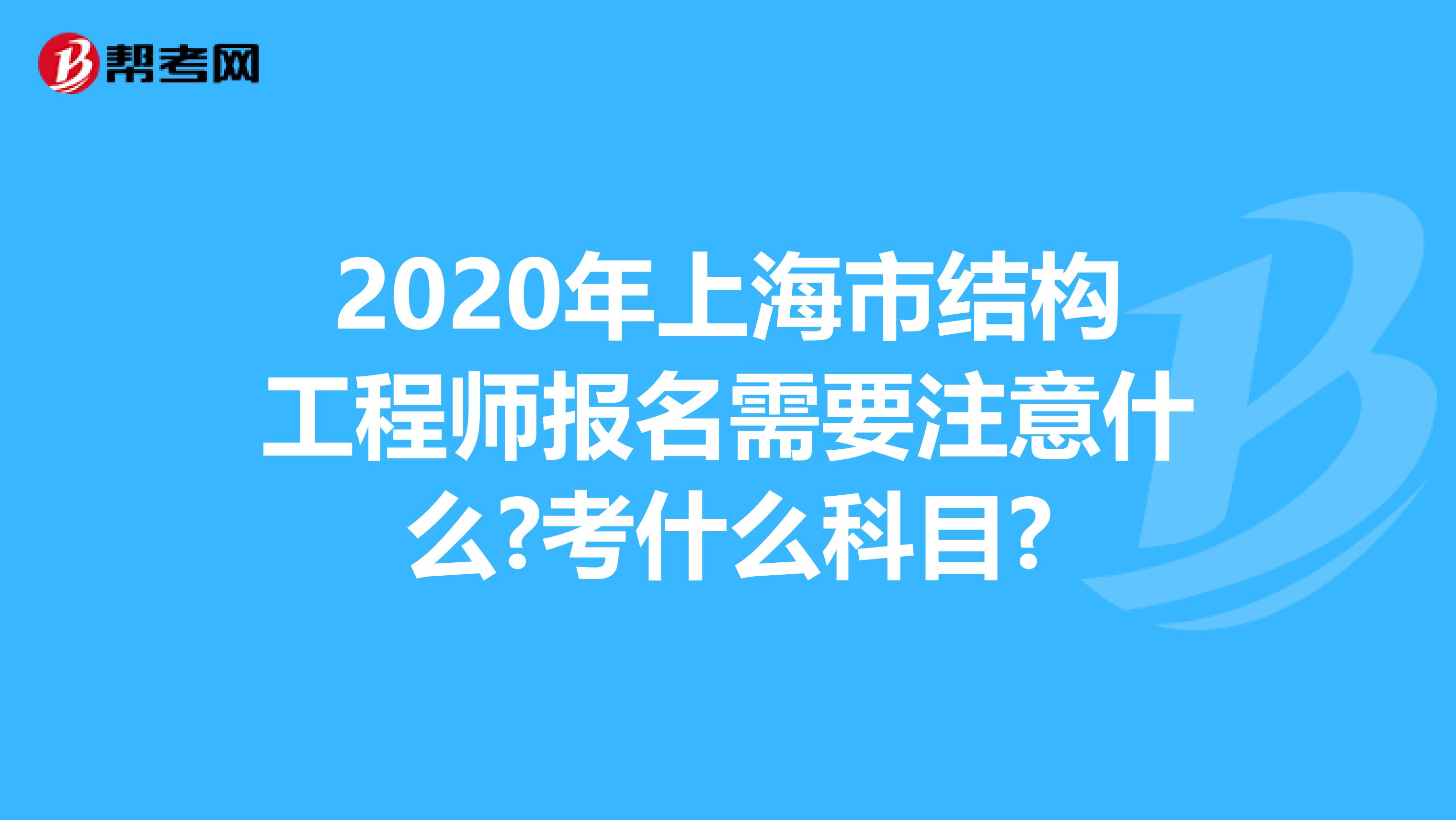 2020年上海市结构工程师报名需要注意什么?考什么科目?