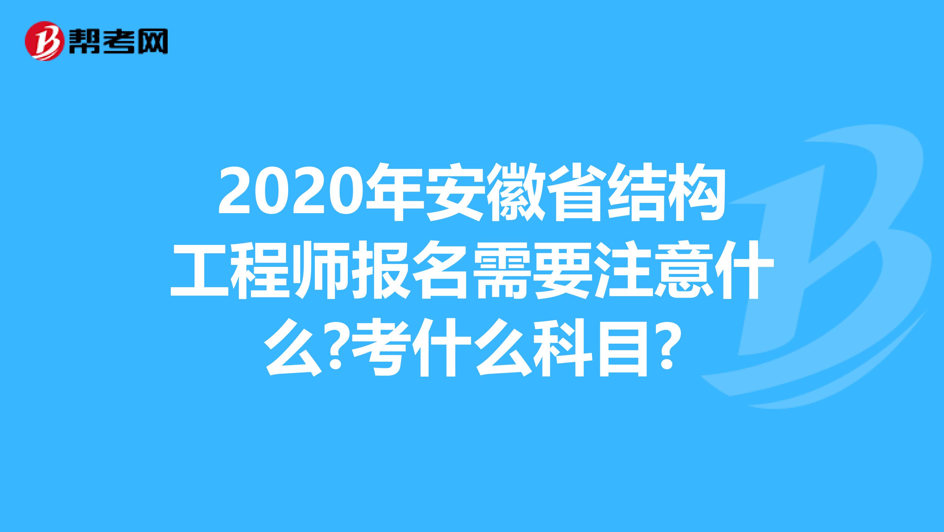 2020年安徽省结构工程师报名需要注意什么?考什么科目?