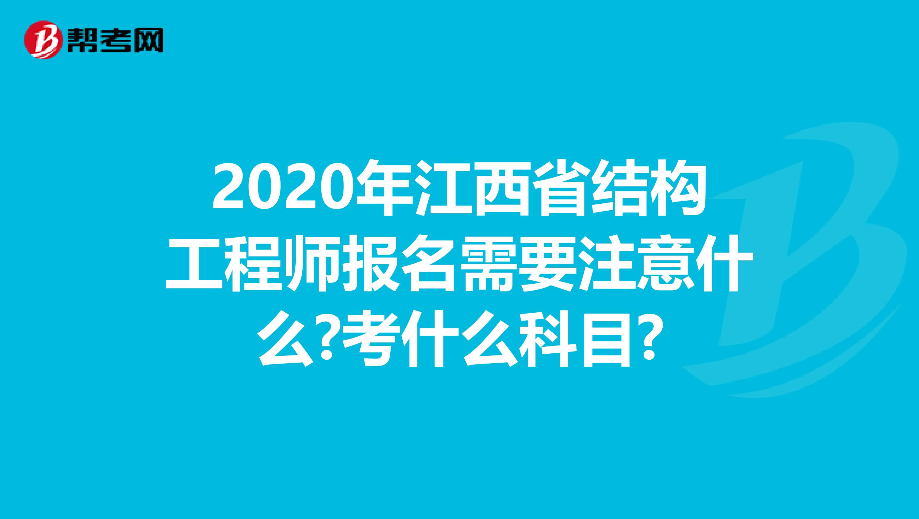 2020年江西省结构工程师报名需要注意什么?考什么科目?