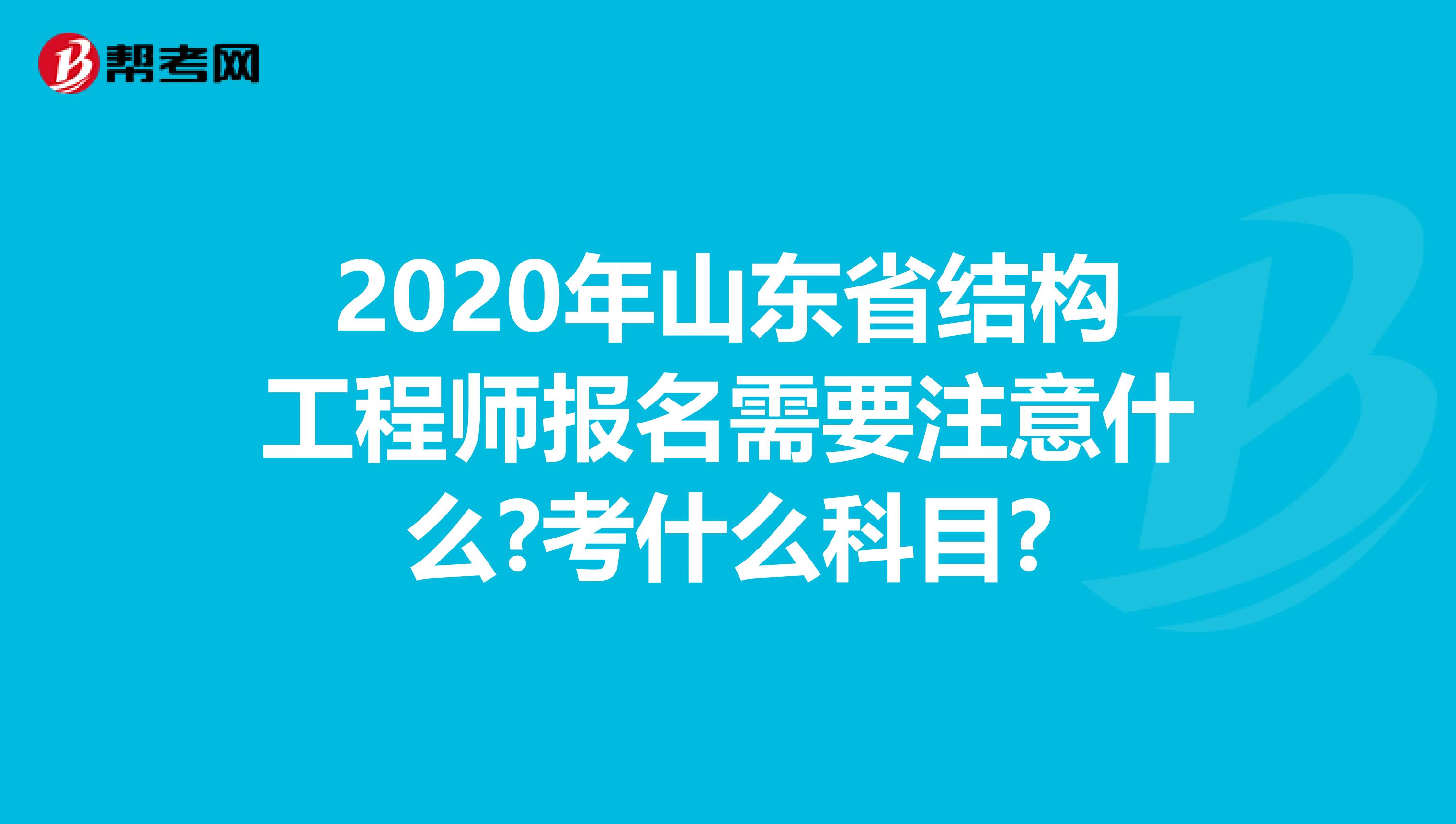 2020年山东省结构工程师报名需要注意什么?考什么科目?