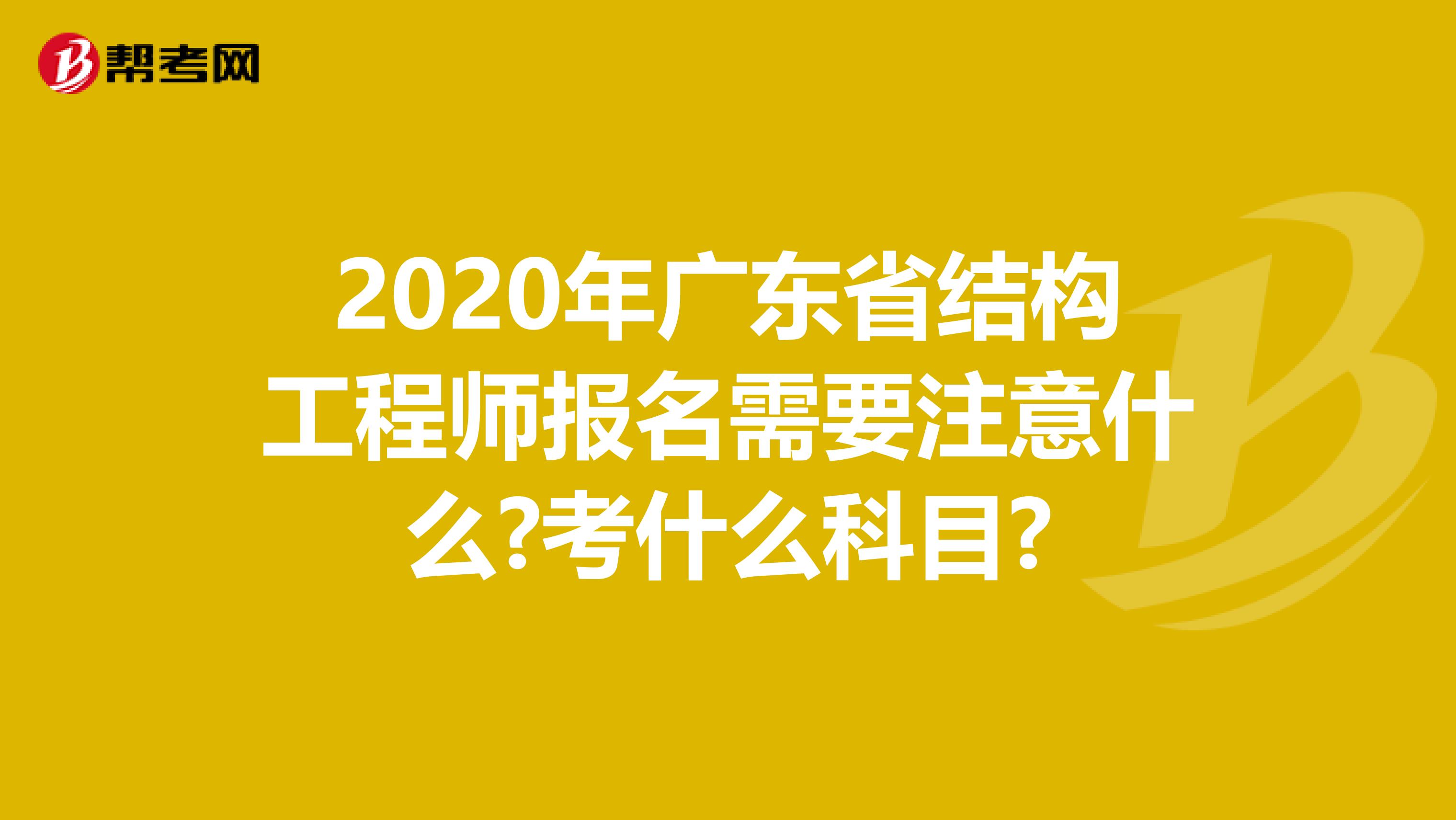 2020年广东省结构工程师报名需要注意什么?考什么科目?