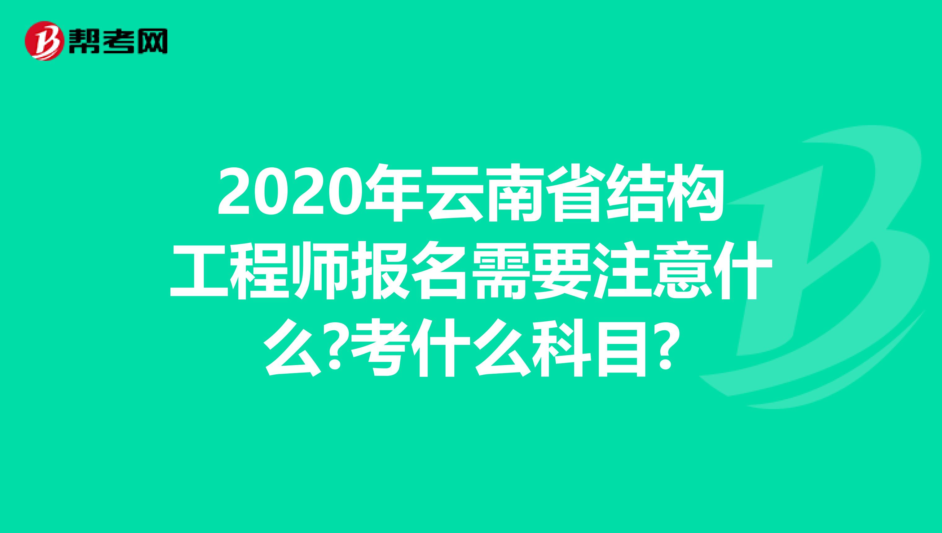 2020年云南省结构工程师报名需要注意什么?考什么科目?