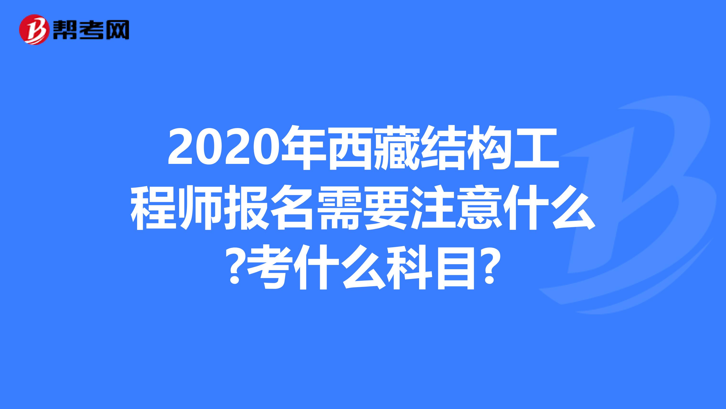 2020年西藏结构工程师报名需要注意什么?考什么科目?