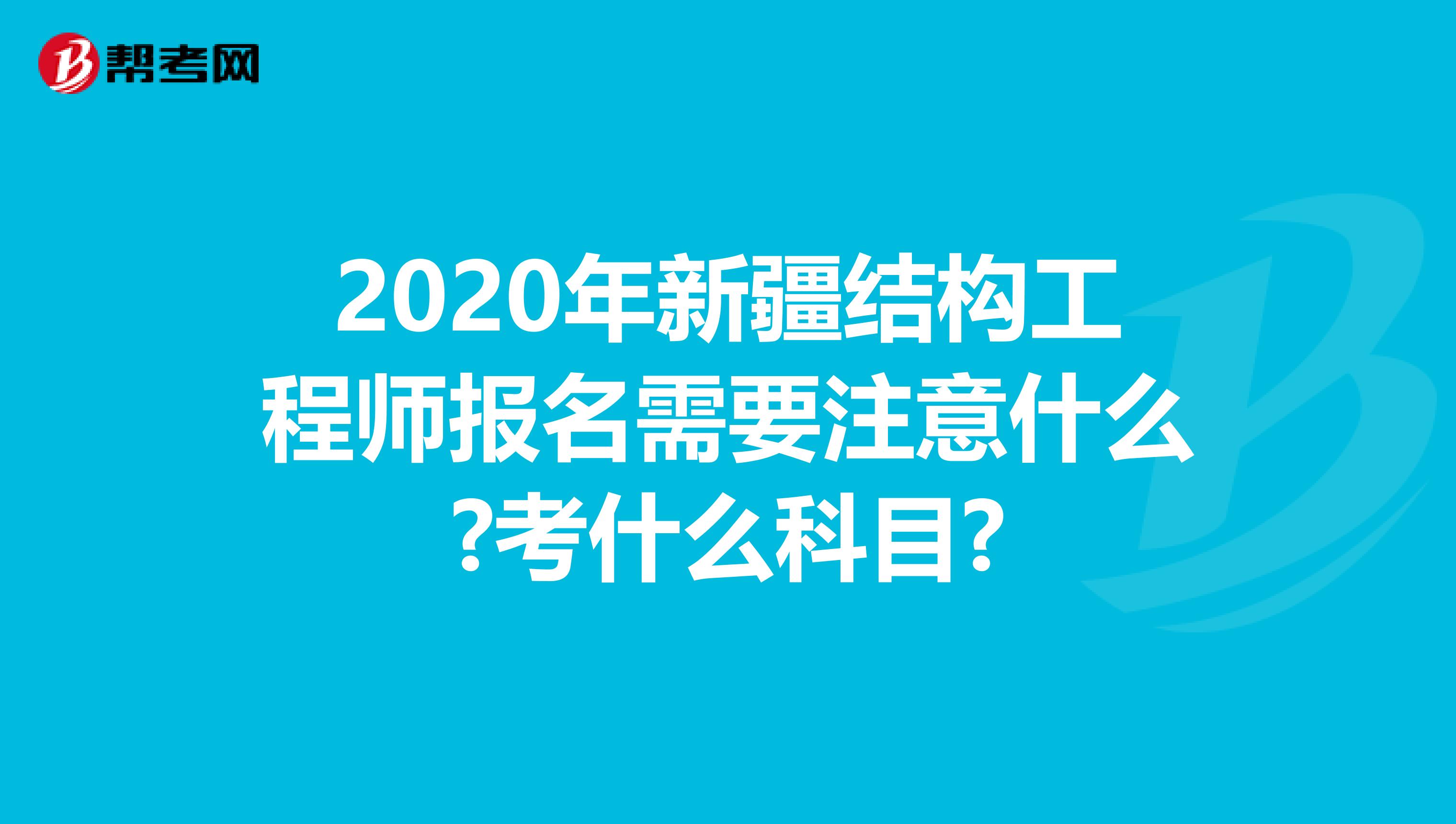 2020年新疆结构工程师报名需要注意什么?考什么科目?