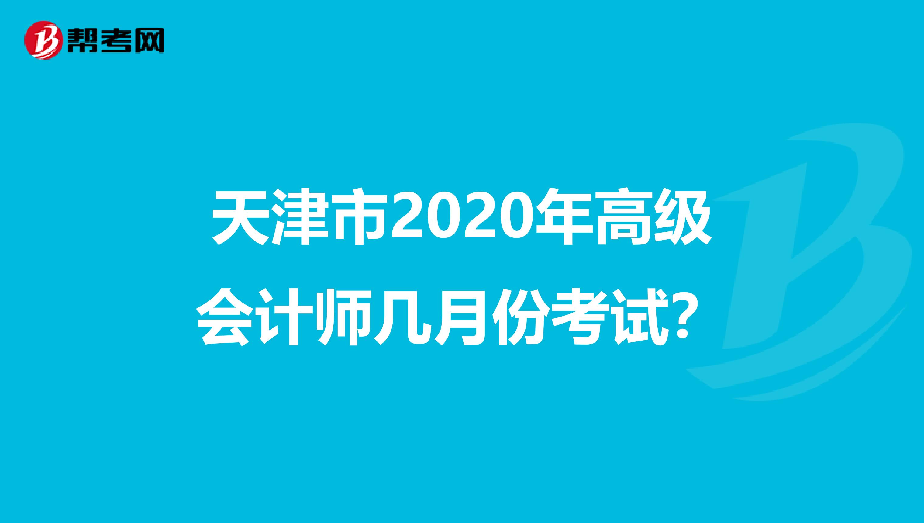 天津市2020年高级会计师几月份考试？