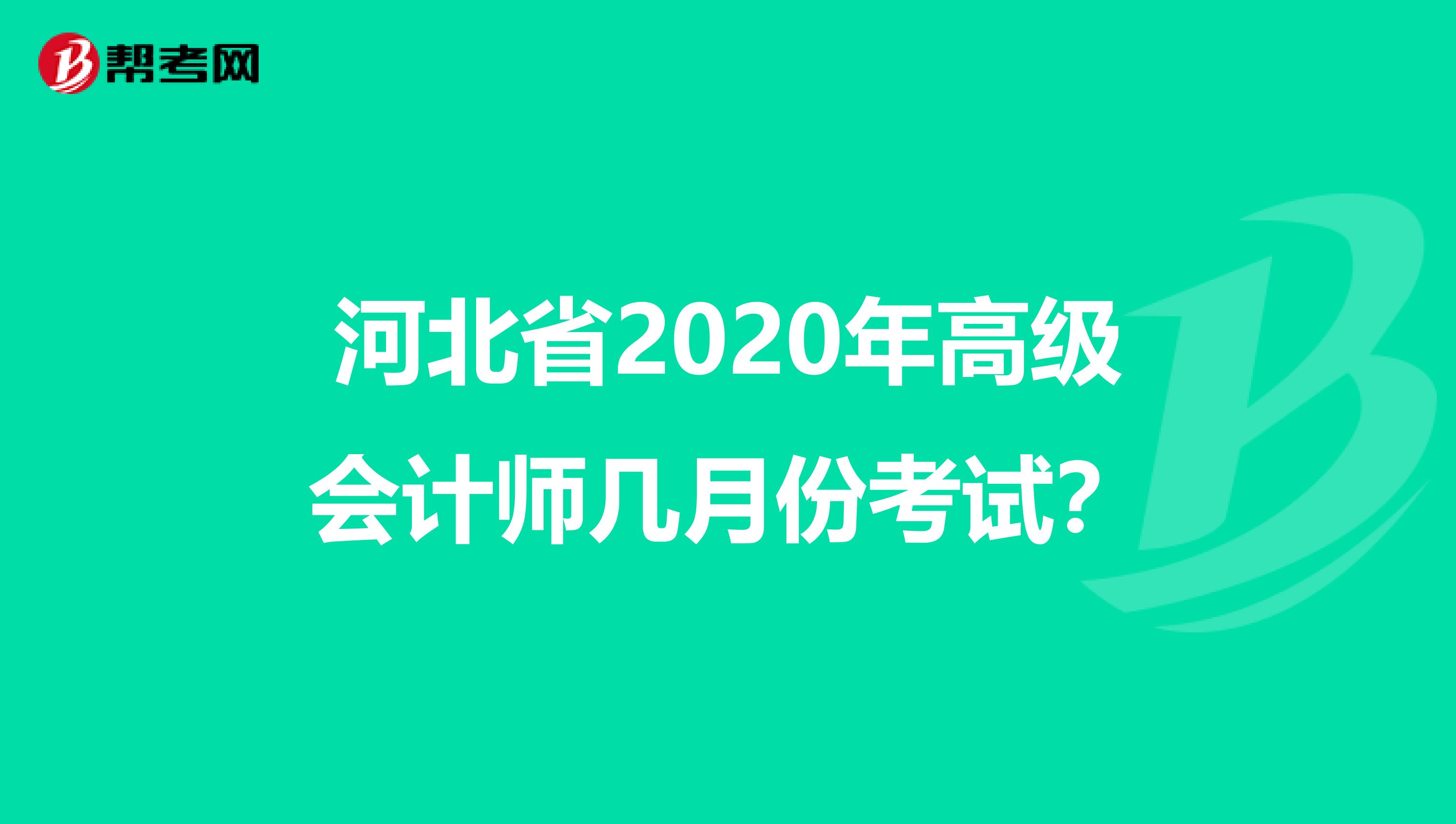 河北省2020年高级会计师几月份考试？