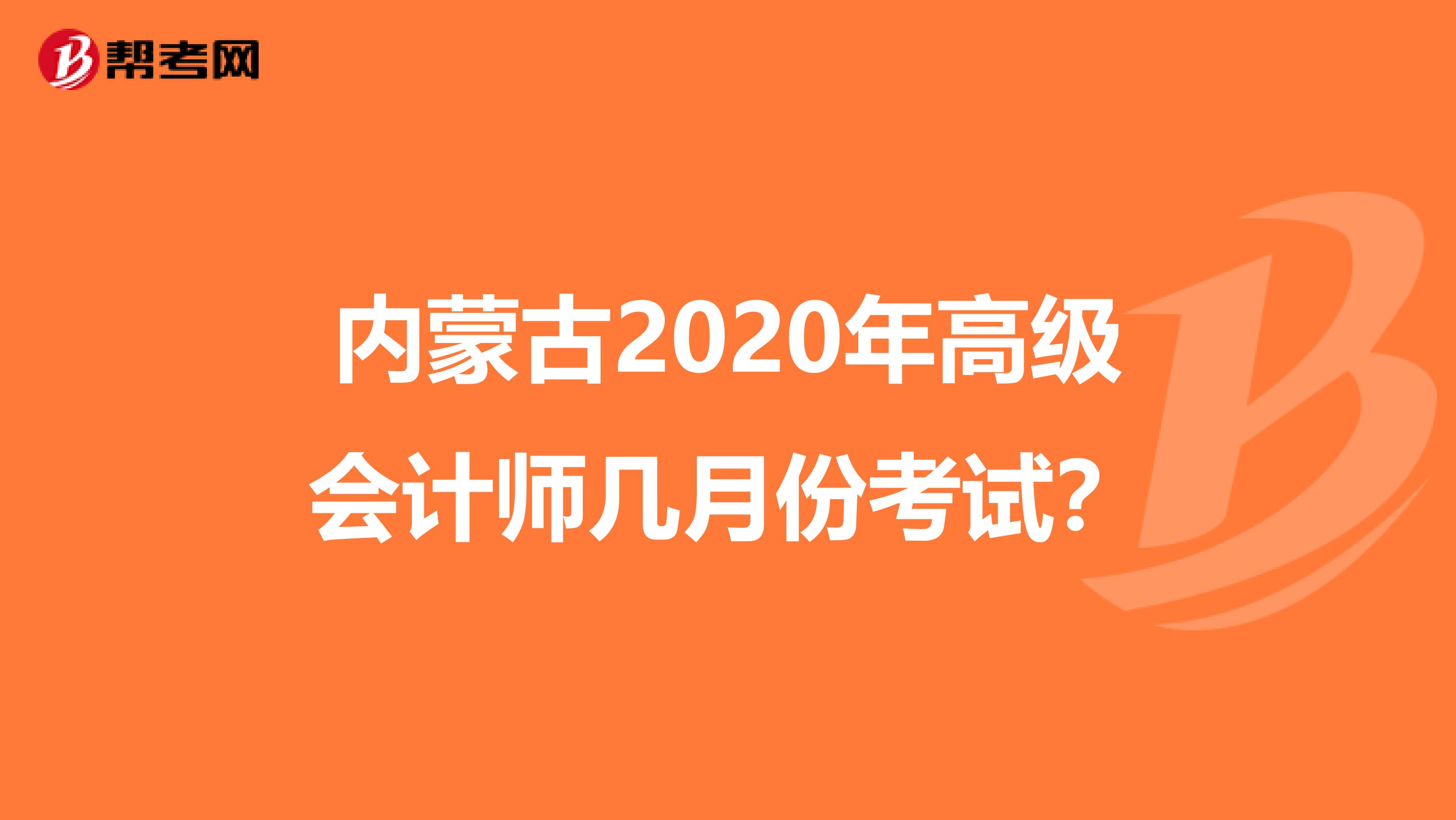 内蒙古2020年高级会计师几月份考试？