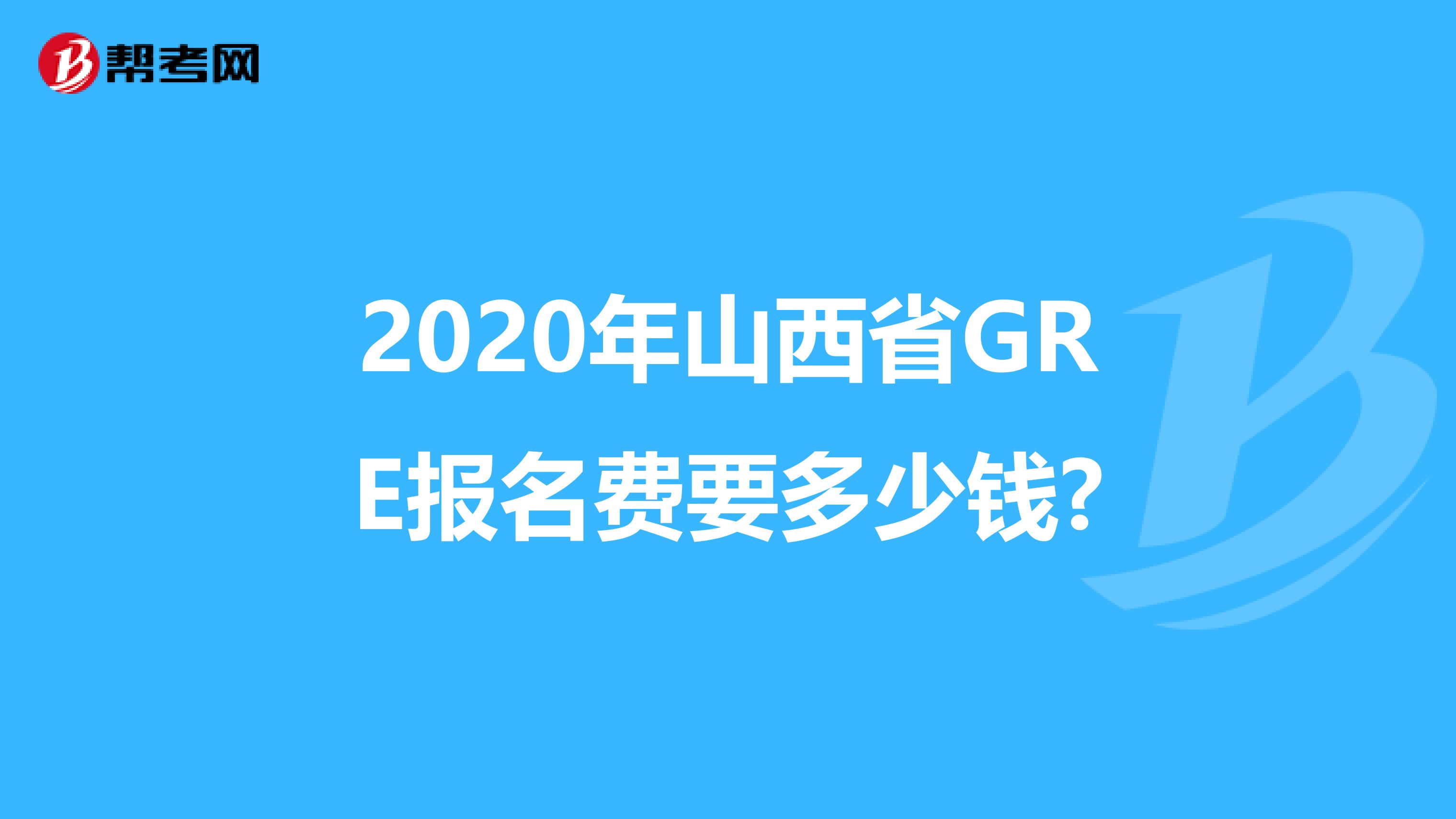 2020年山西省GRE报名费要多少钱?