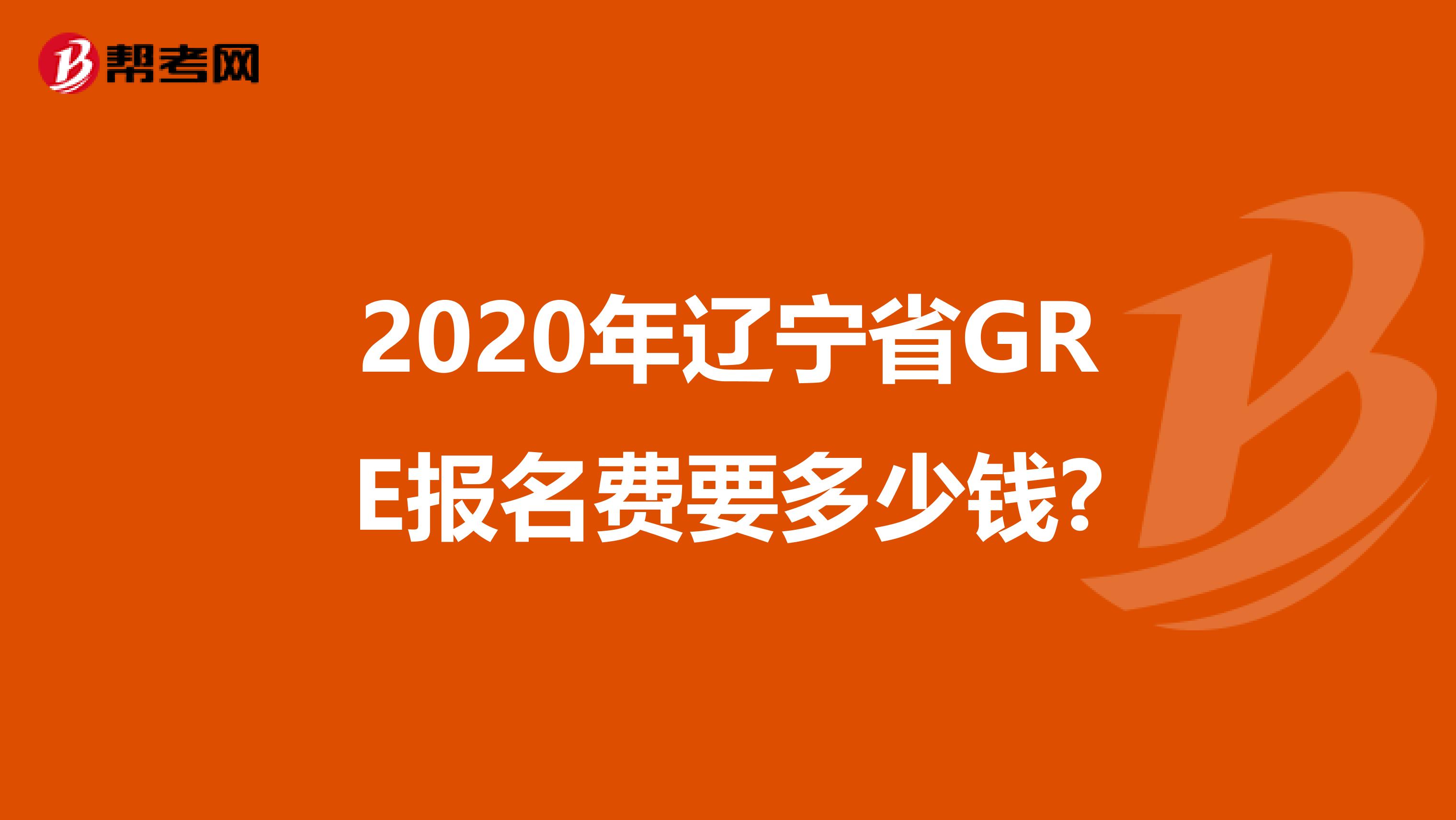 2020年辽宁省GRE报名费要多少钱?