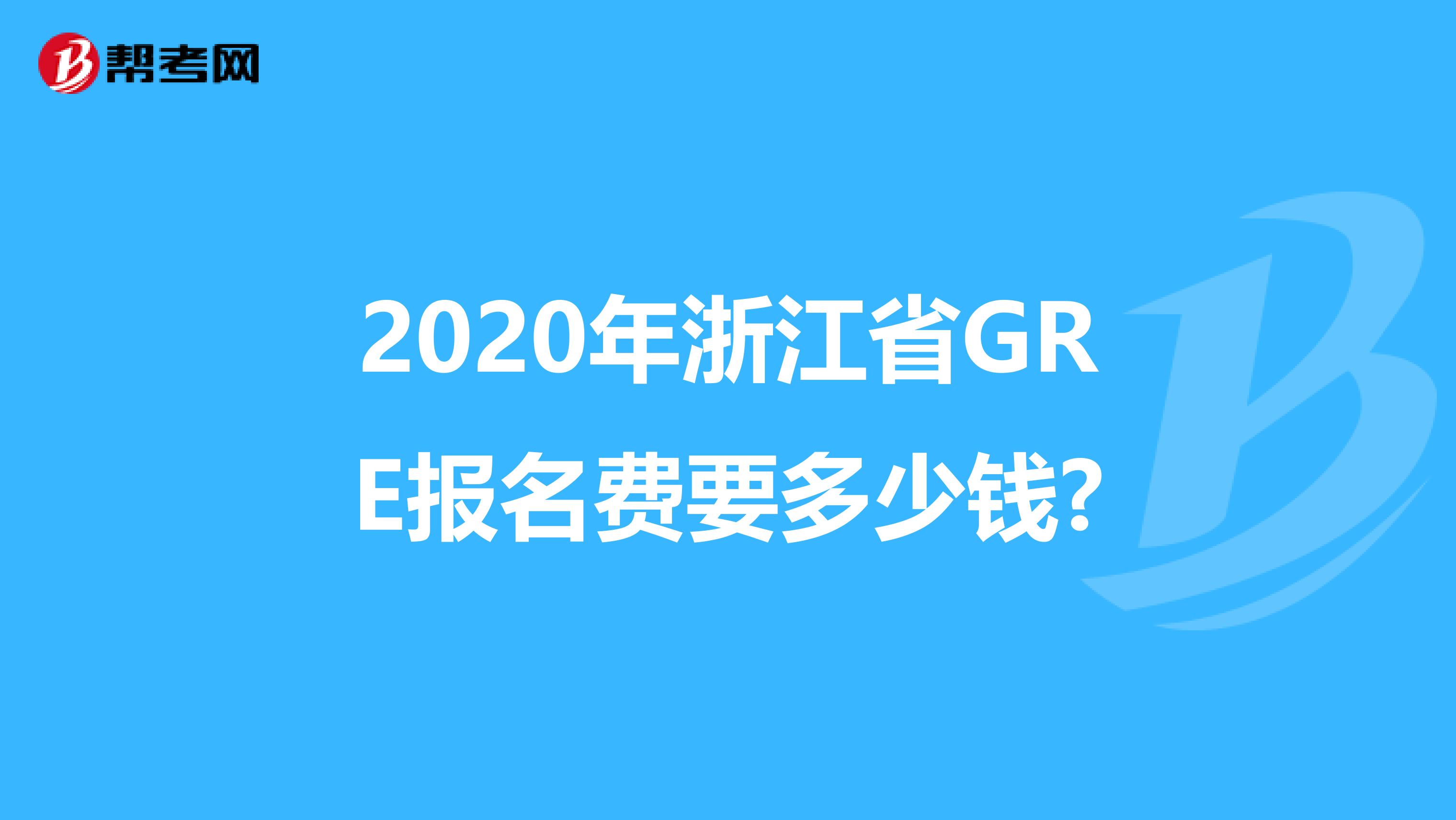 2020年浙江省GRE报名费要多少钱?