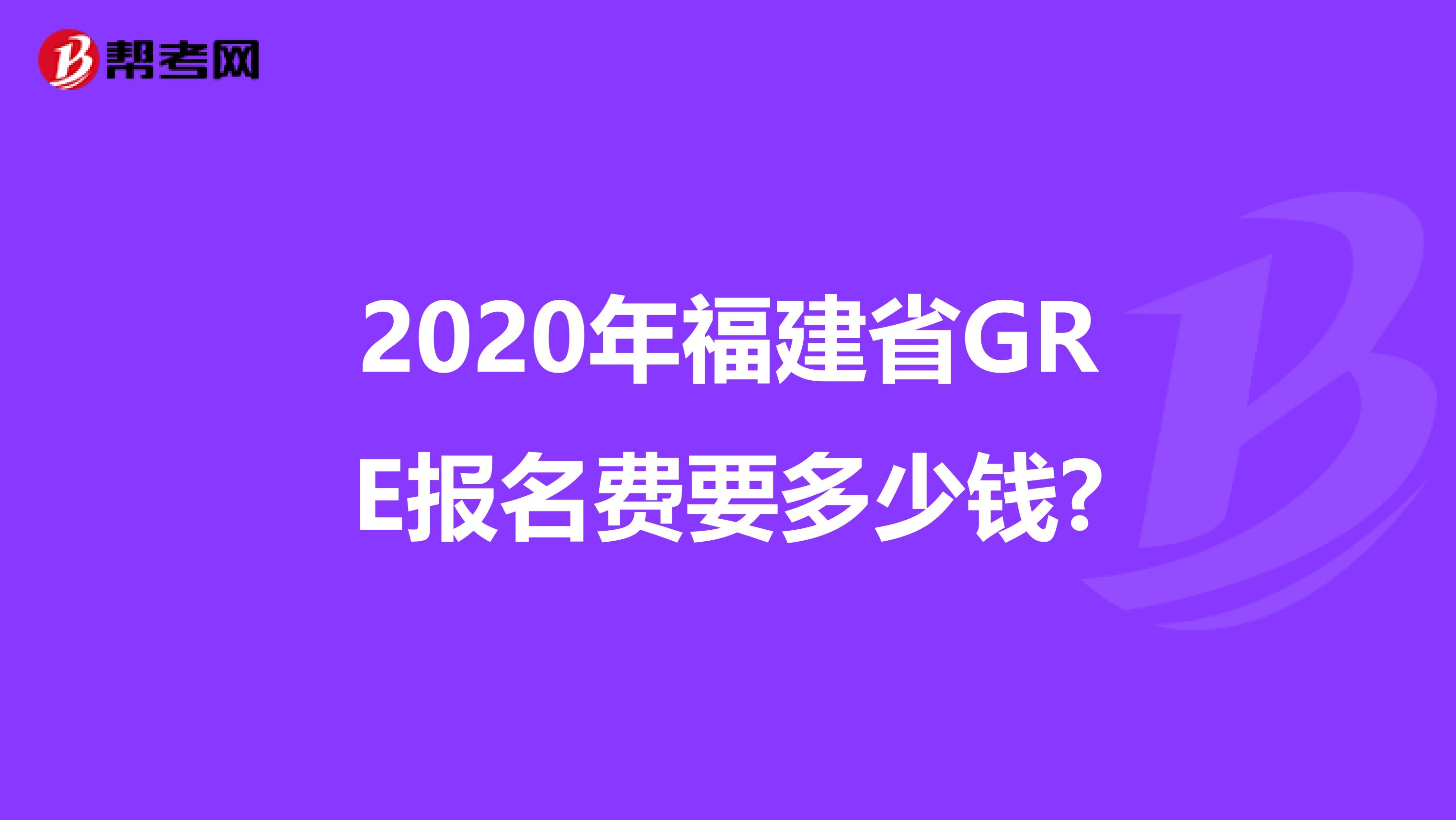 2020年福建省GRE报名费要多少钱?