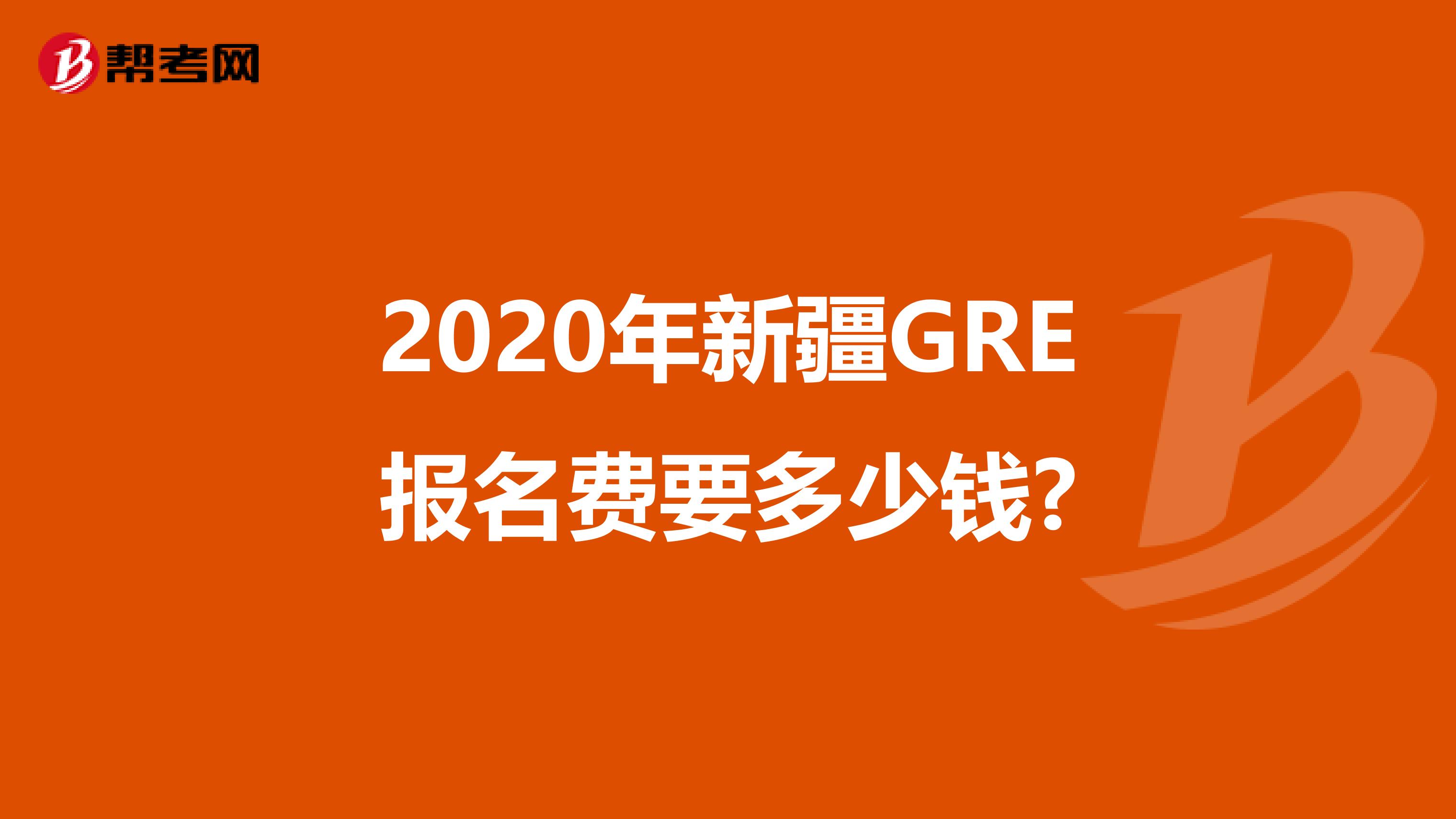 2020年新疆GRE报名费要多少钱?