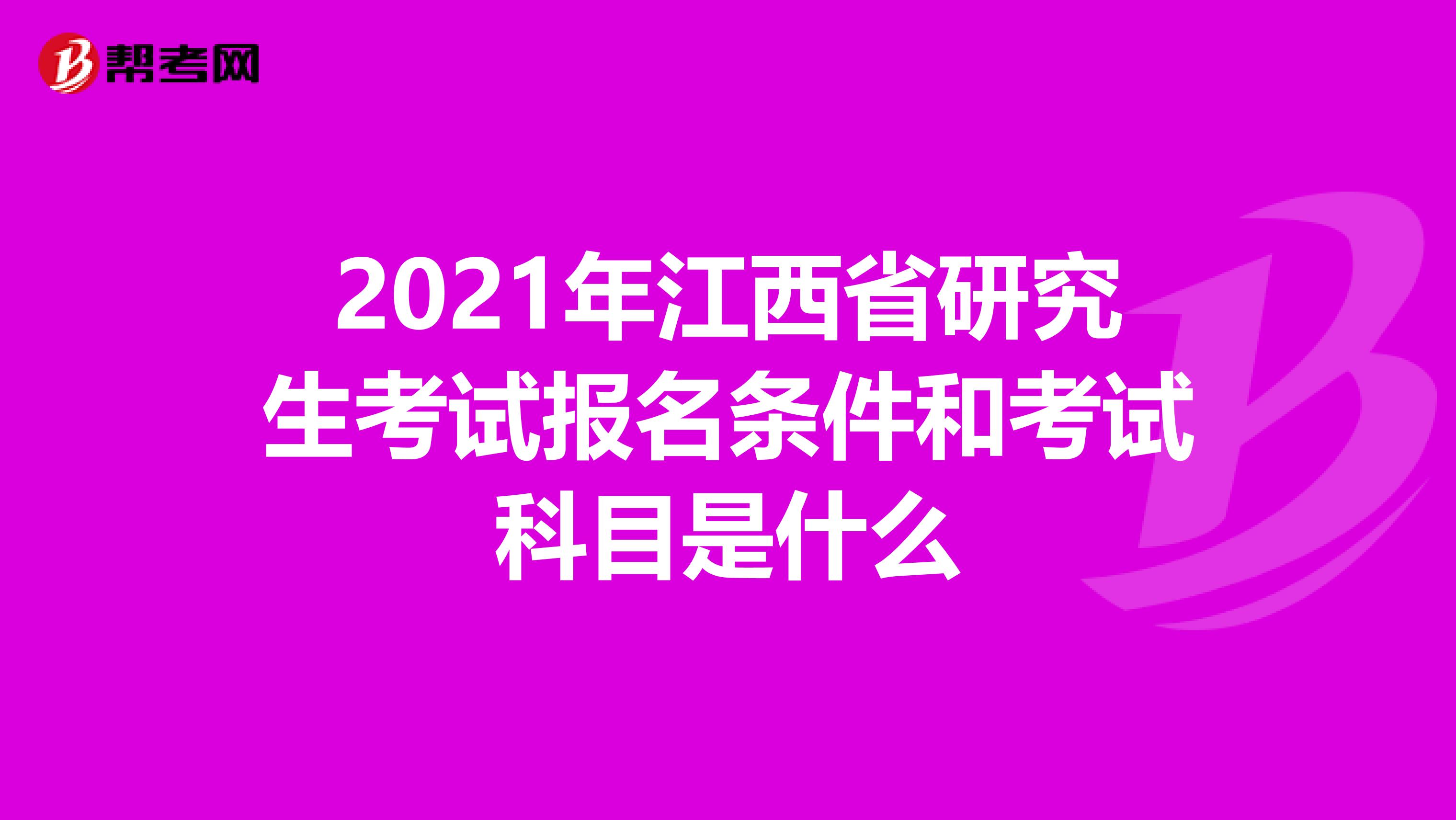 2021年江西省研究生考试报名条件和考试科目是什么