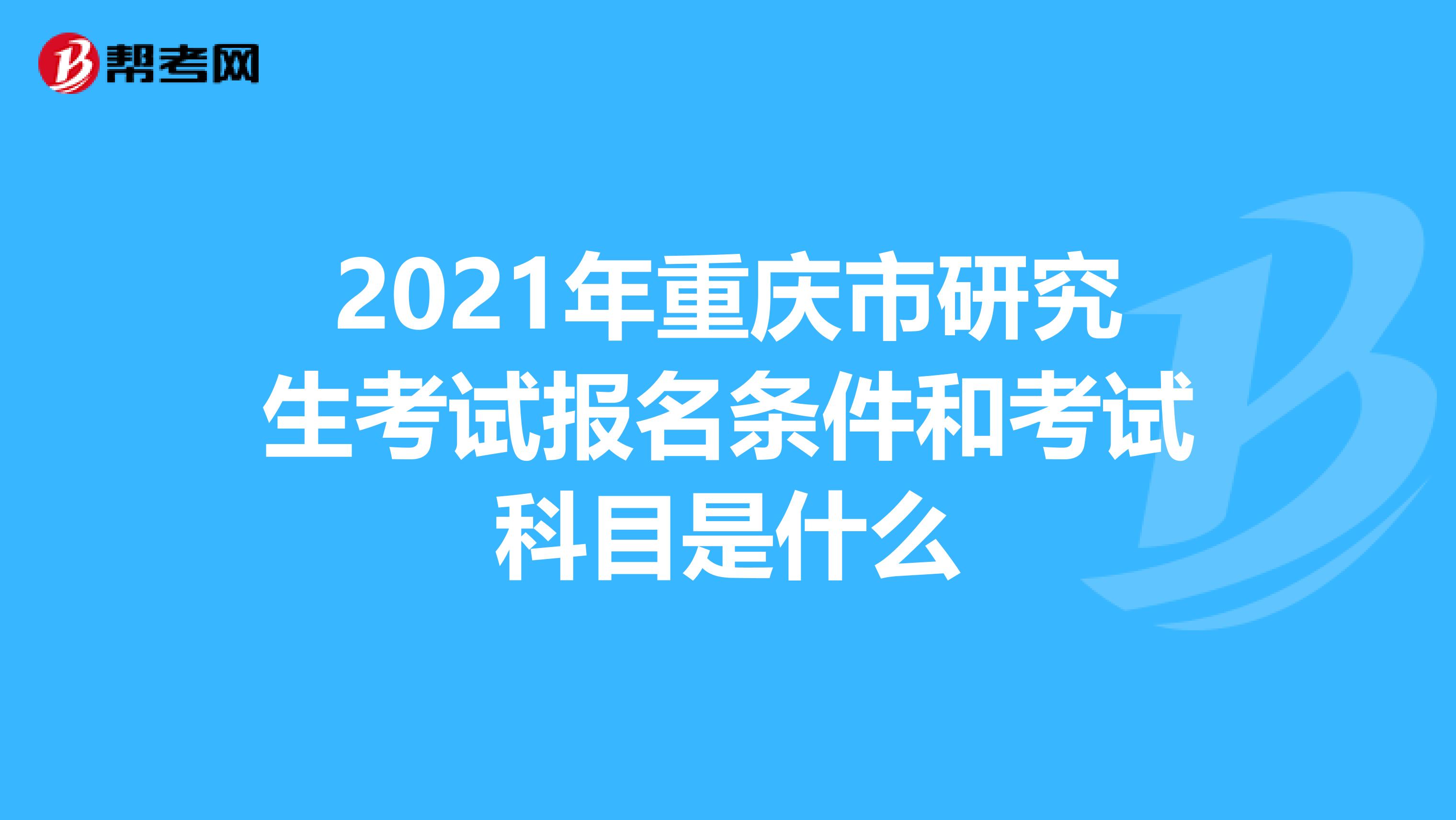 2021年重庆市研究生考试报名条件和考试科目是什么