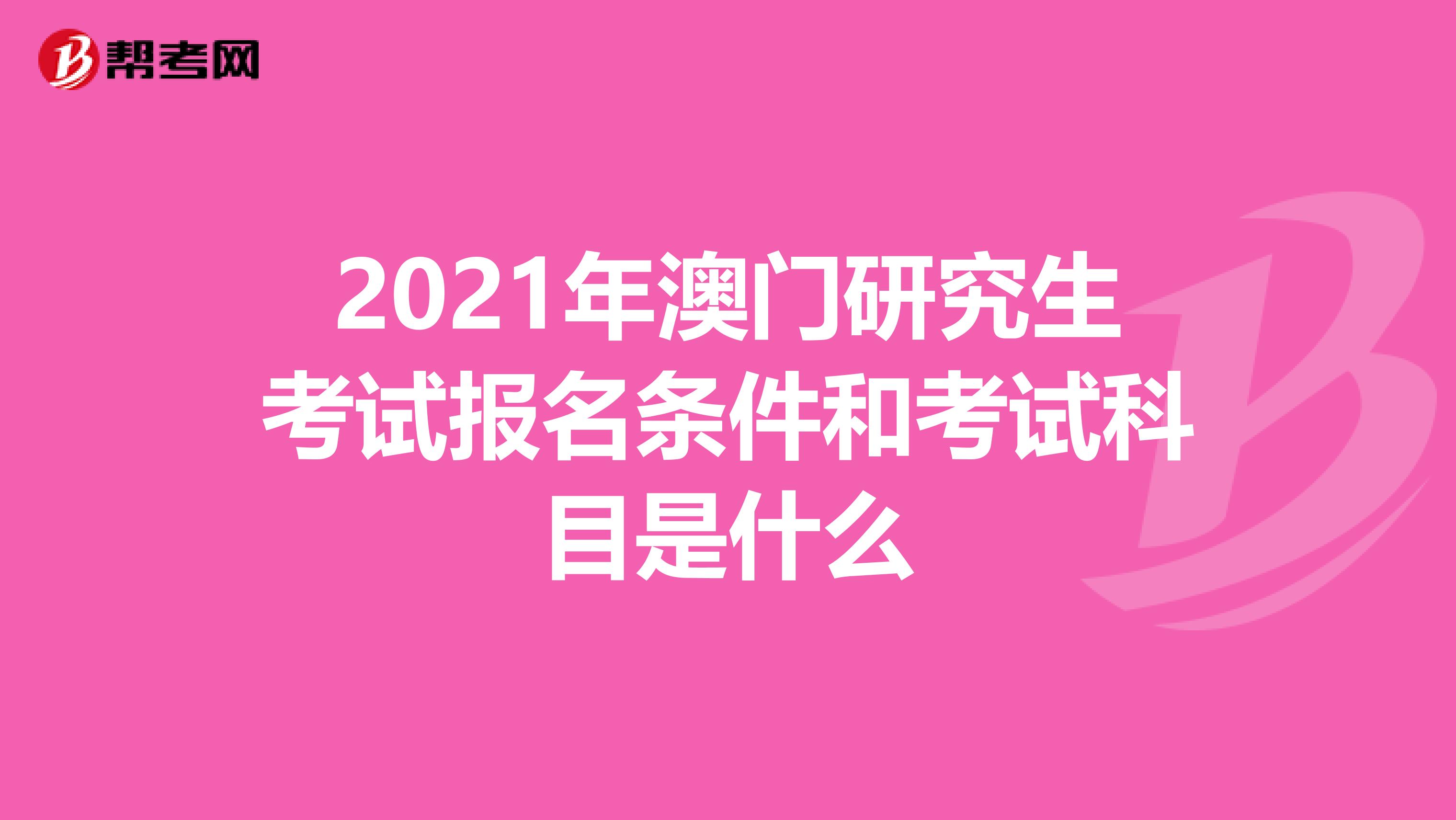 2021年澳门研究生考试报名条件和考试科目是什么