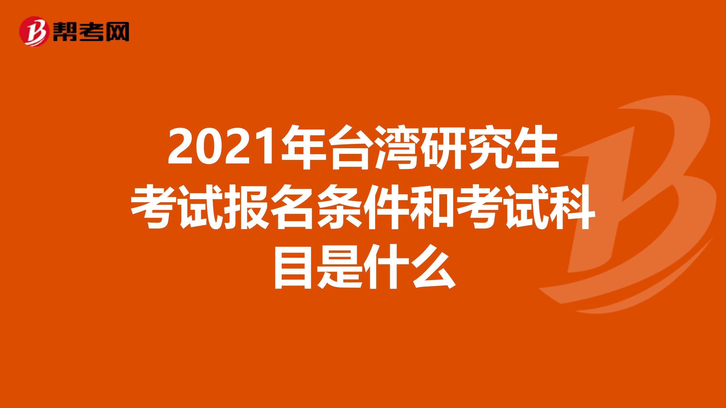 2021年台湾研究生考试报名条件和考试科目是什么