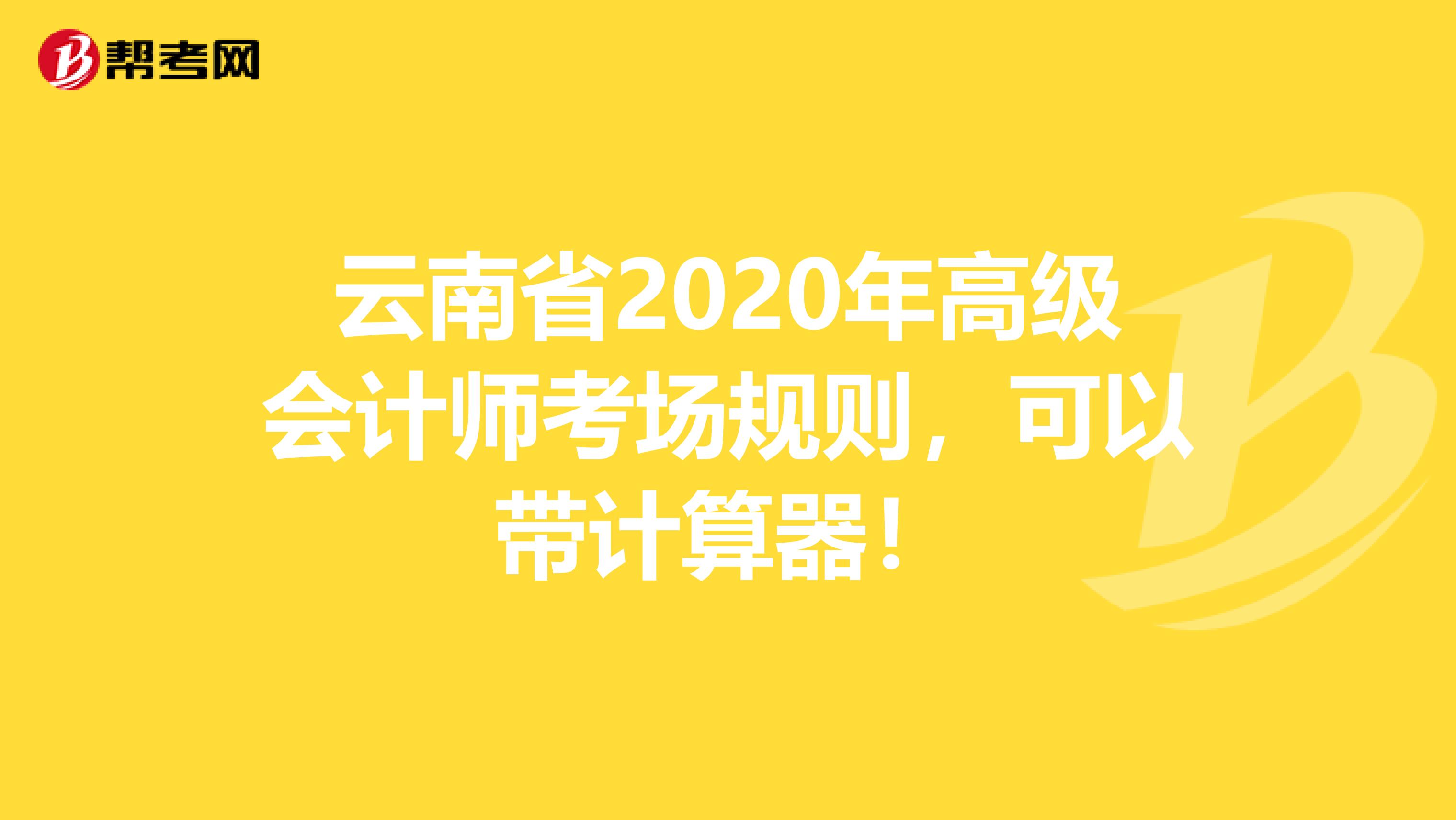 云南省2020年高级会计师考场规则，可以带计算器！