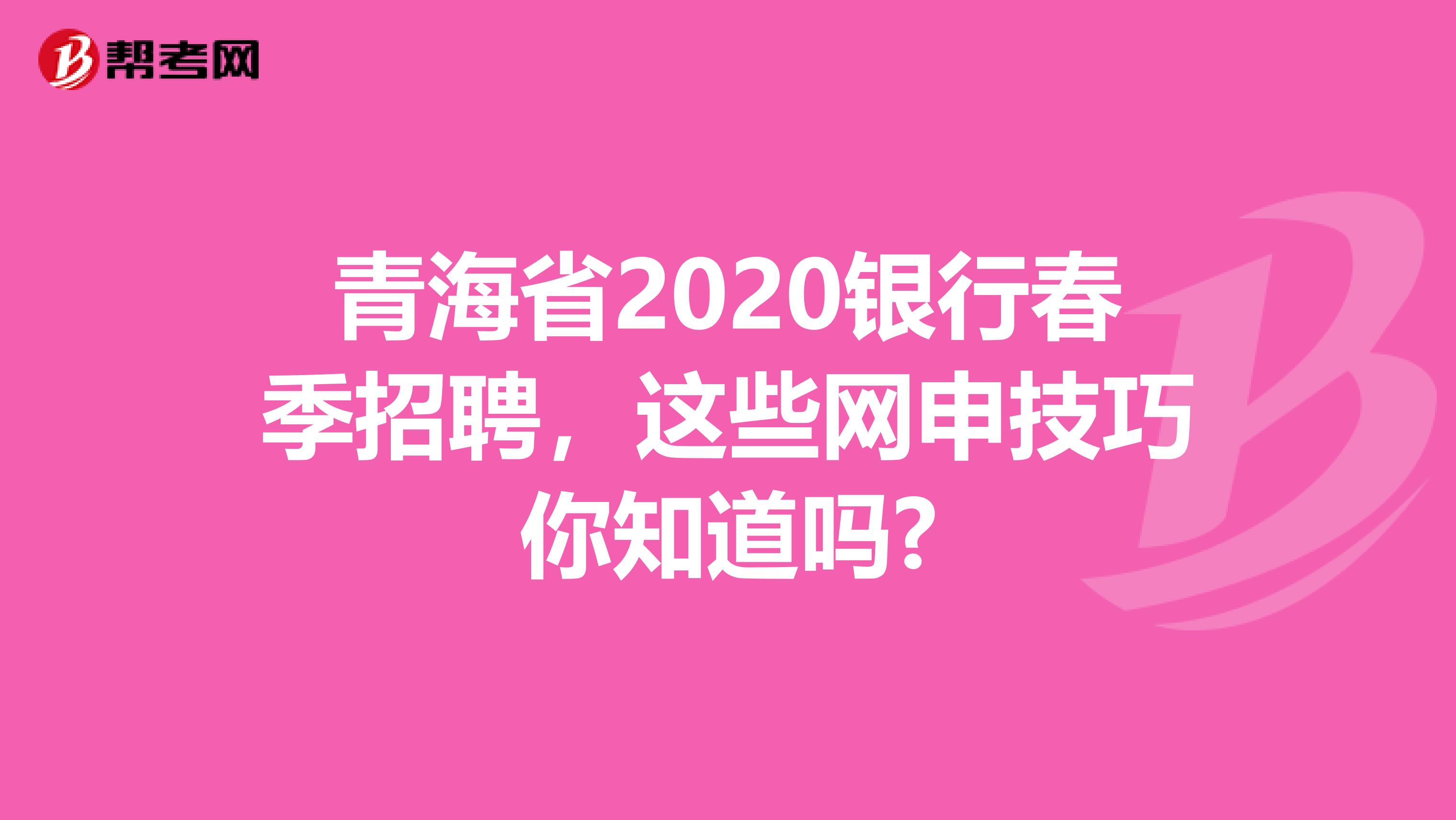 青海省2020银行春季招聘，这些网申技巧你知道吗?