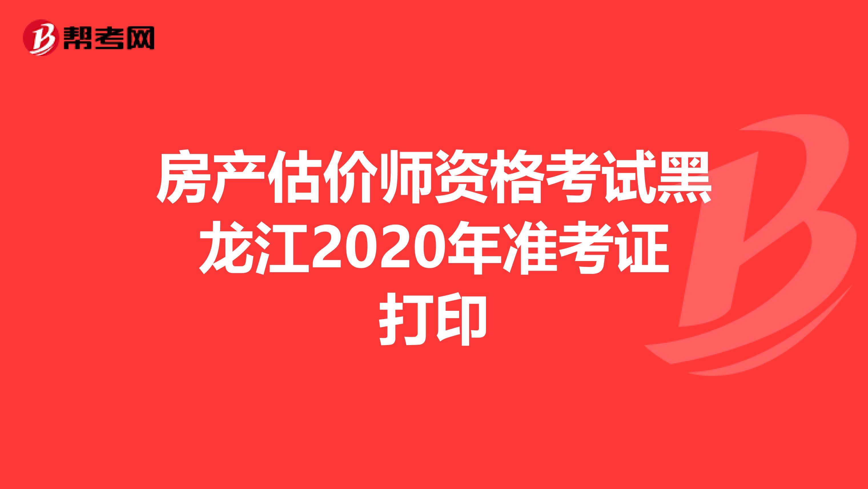 房产估价师资格考试黑龙江2020年准考证打印