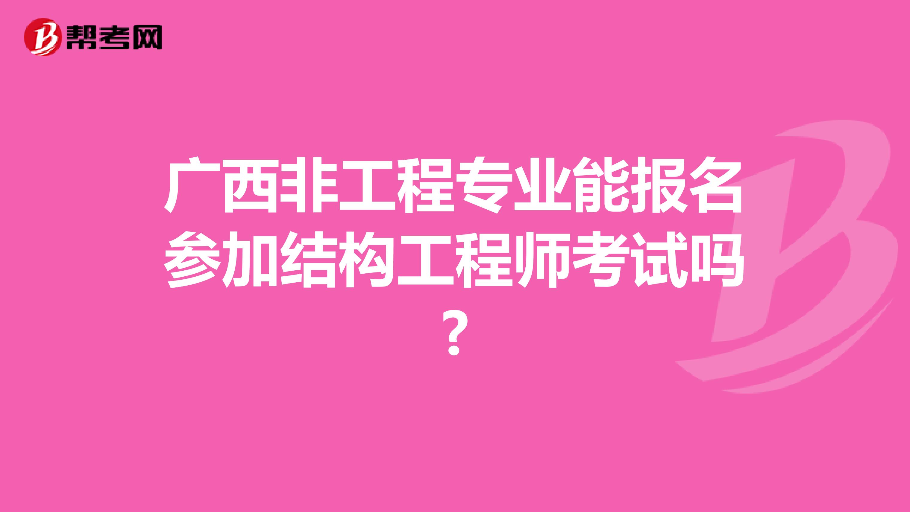 广西非工程专业能报名参加结构工程师考试吗?