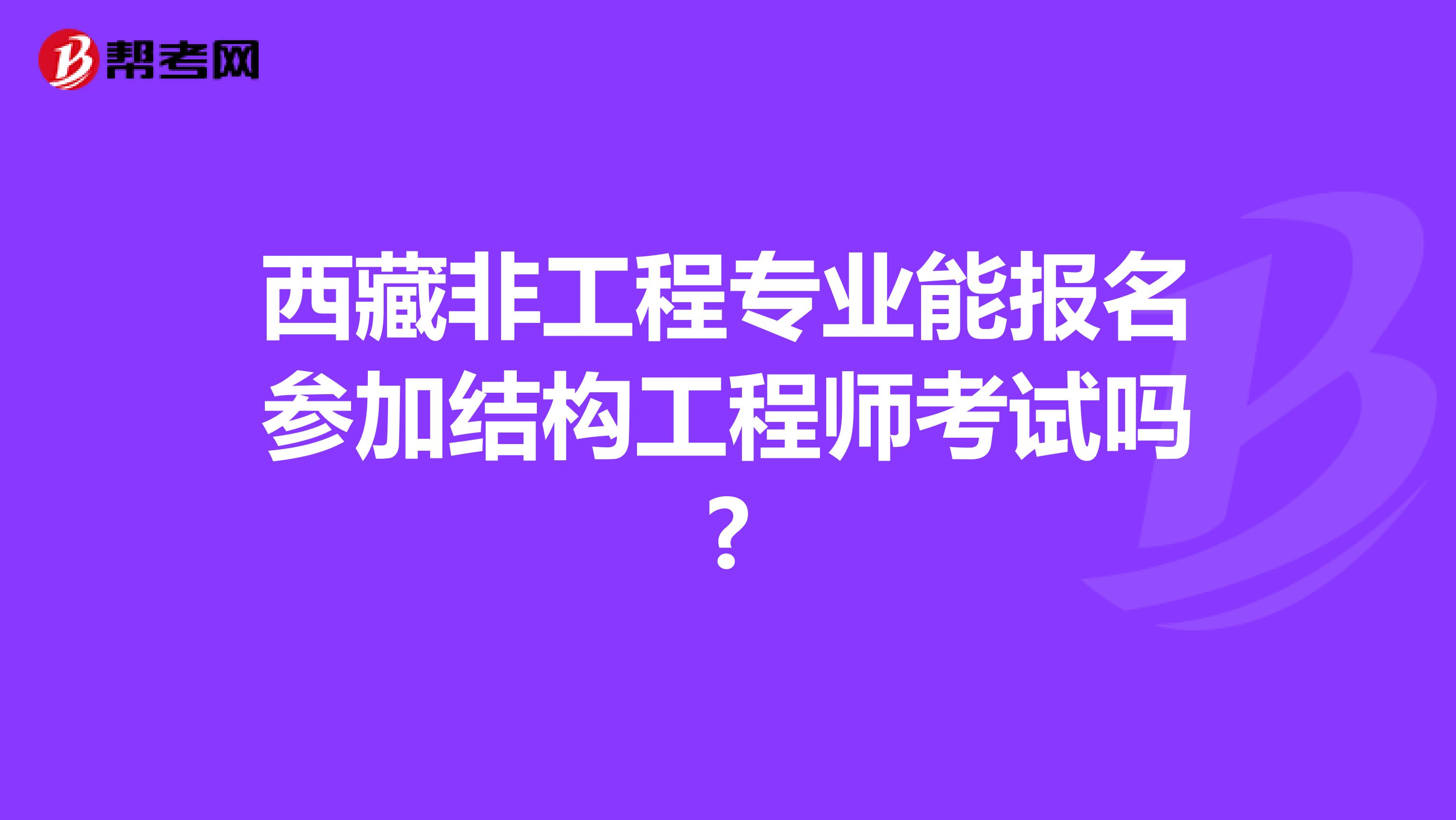 西藏非工程专业能报名参加结构工程师考试吗?