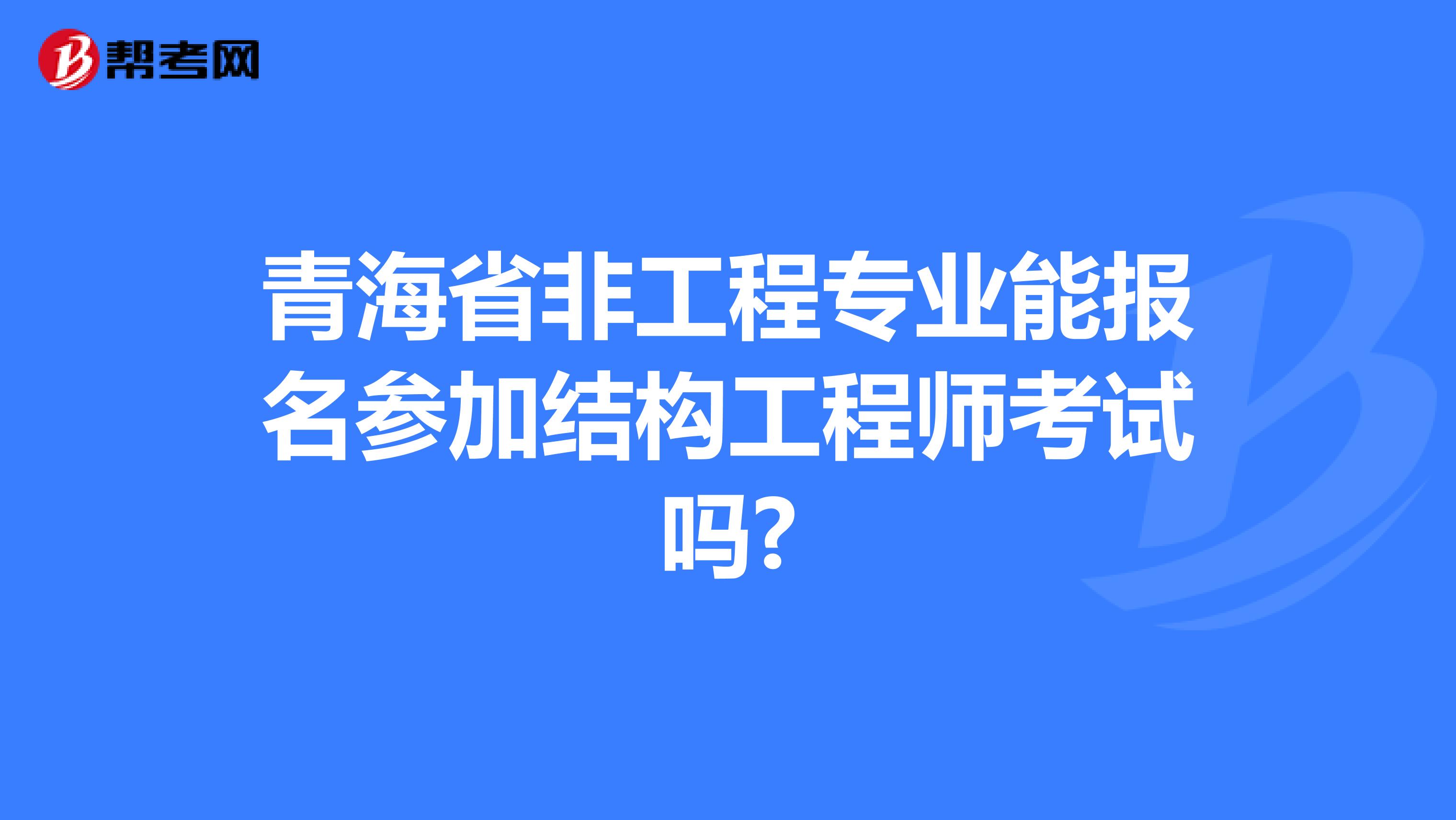 青海省非工程专业能报名参加结构工程师考试吗?