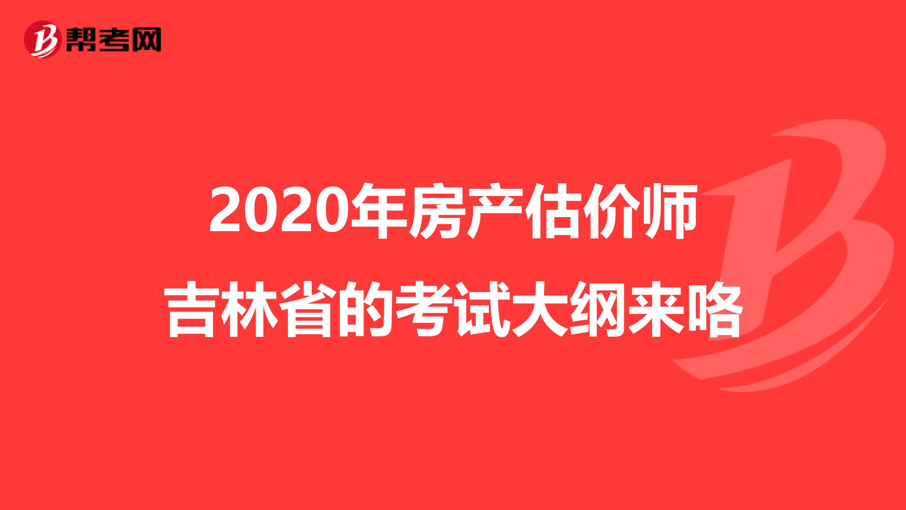 2020年房产估价师吉林省的考试大纲来咯