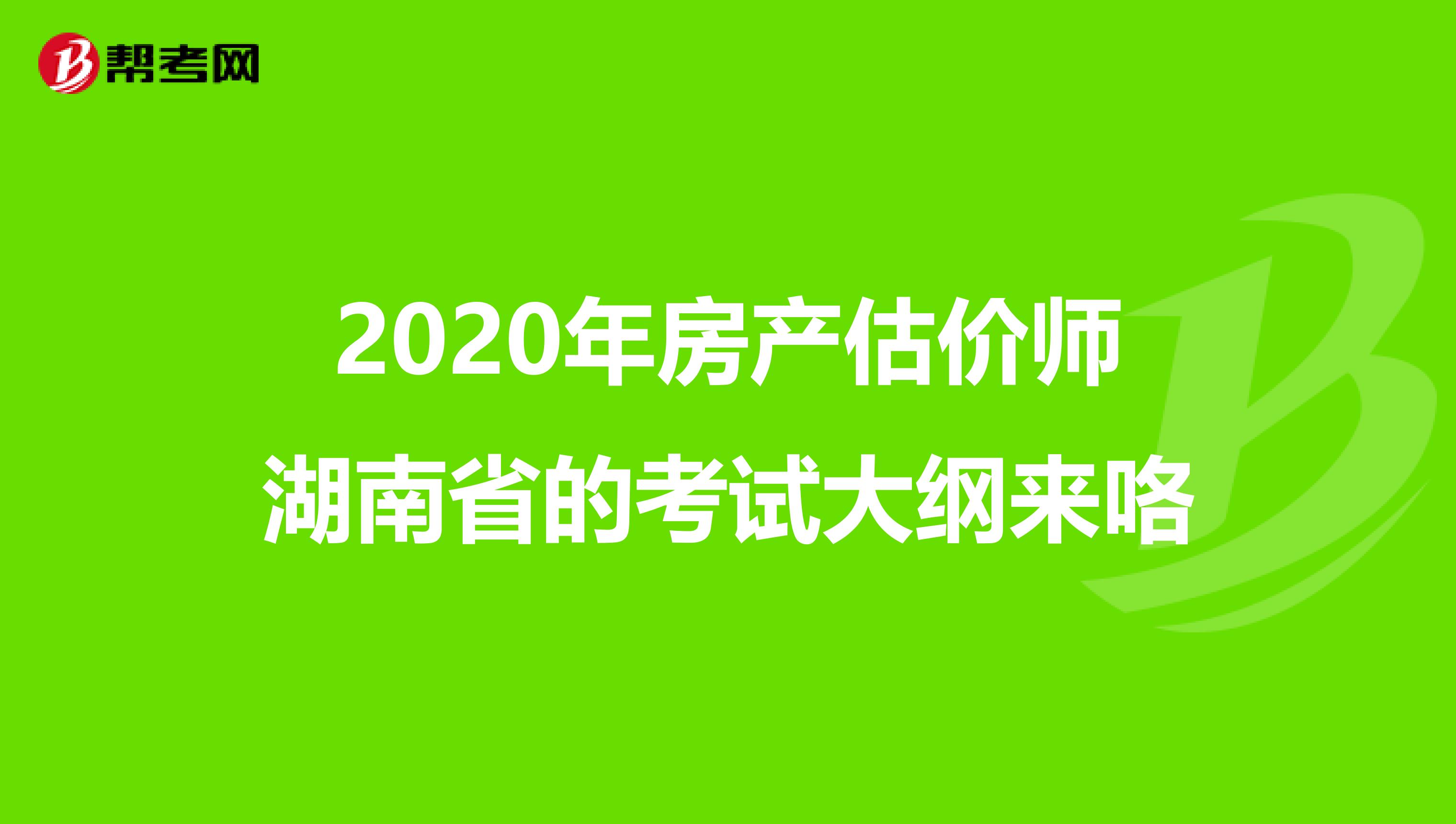 2020年房产估价师湖南省的考试大纲来咯