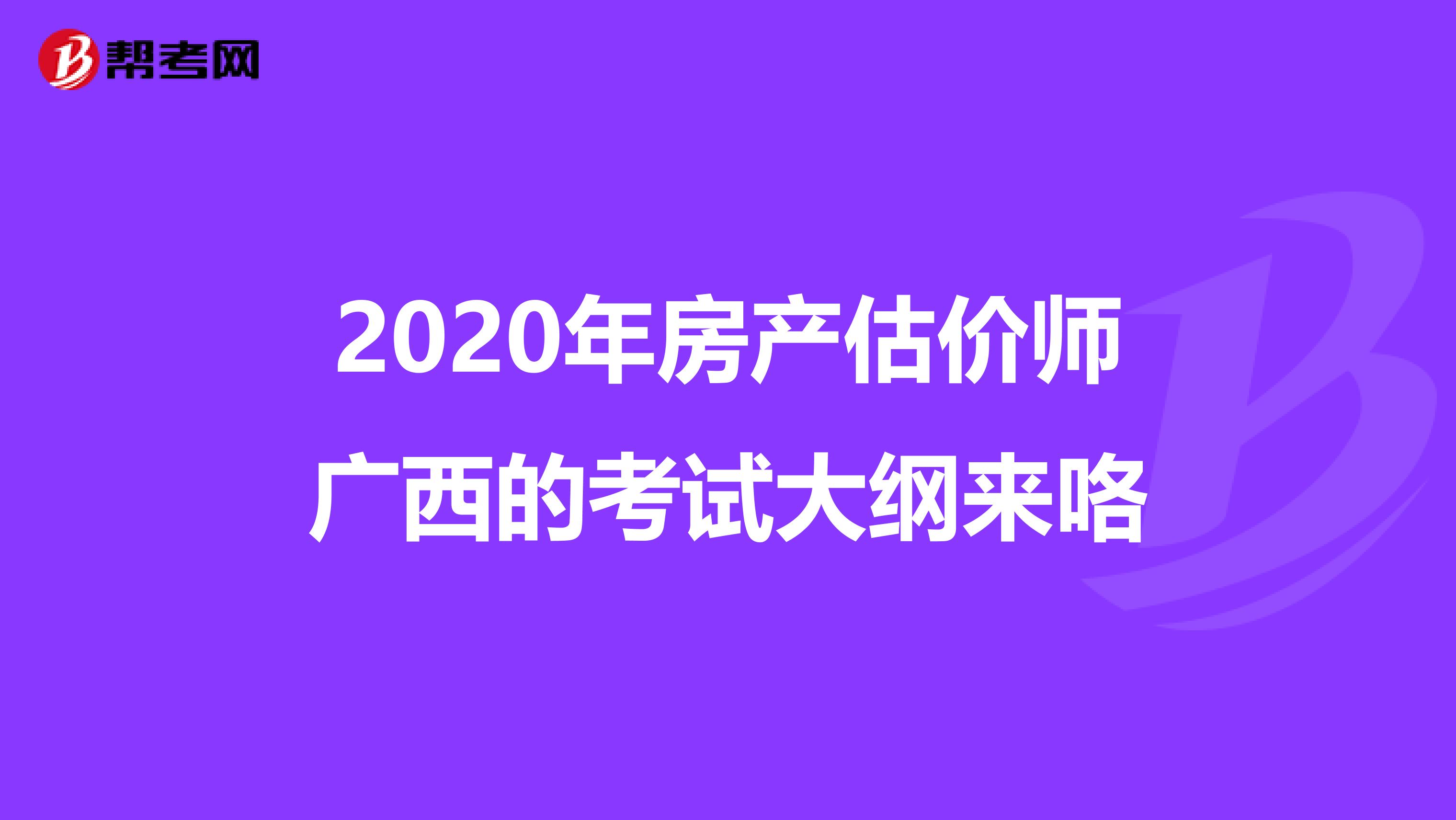 2020年房产估价师广西的考试大纲来咯