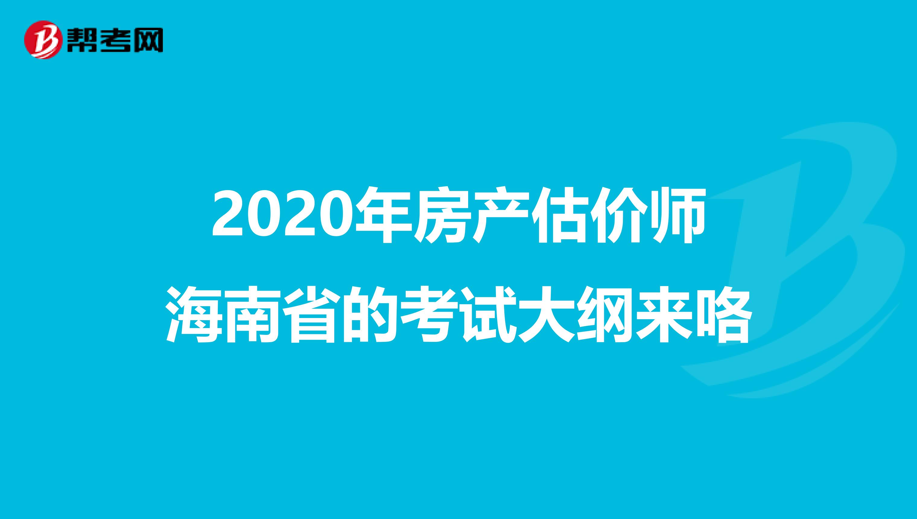 2020年房产估价师海南省的考试大纲来咯