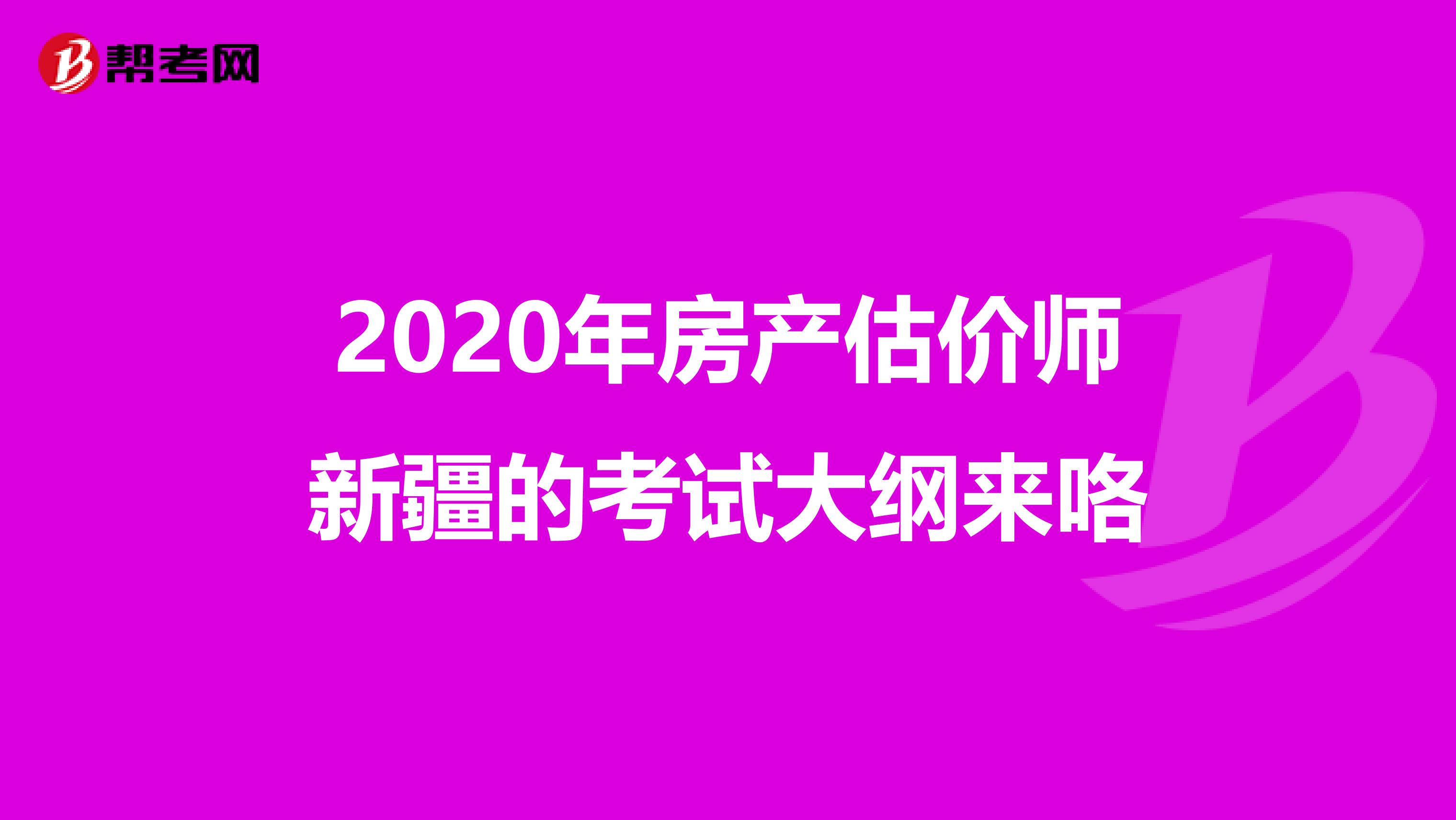2020年房产估价师新疆的考试大纲来咯
