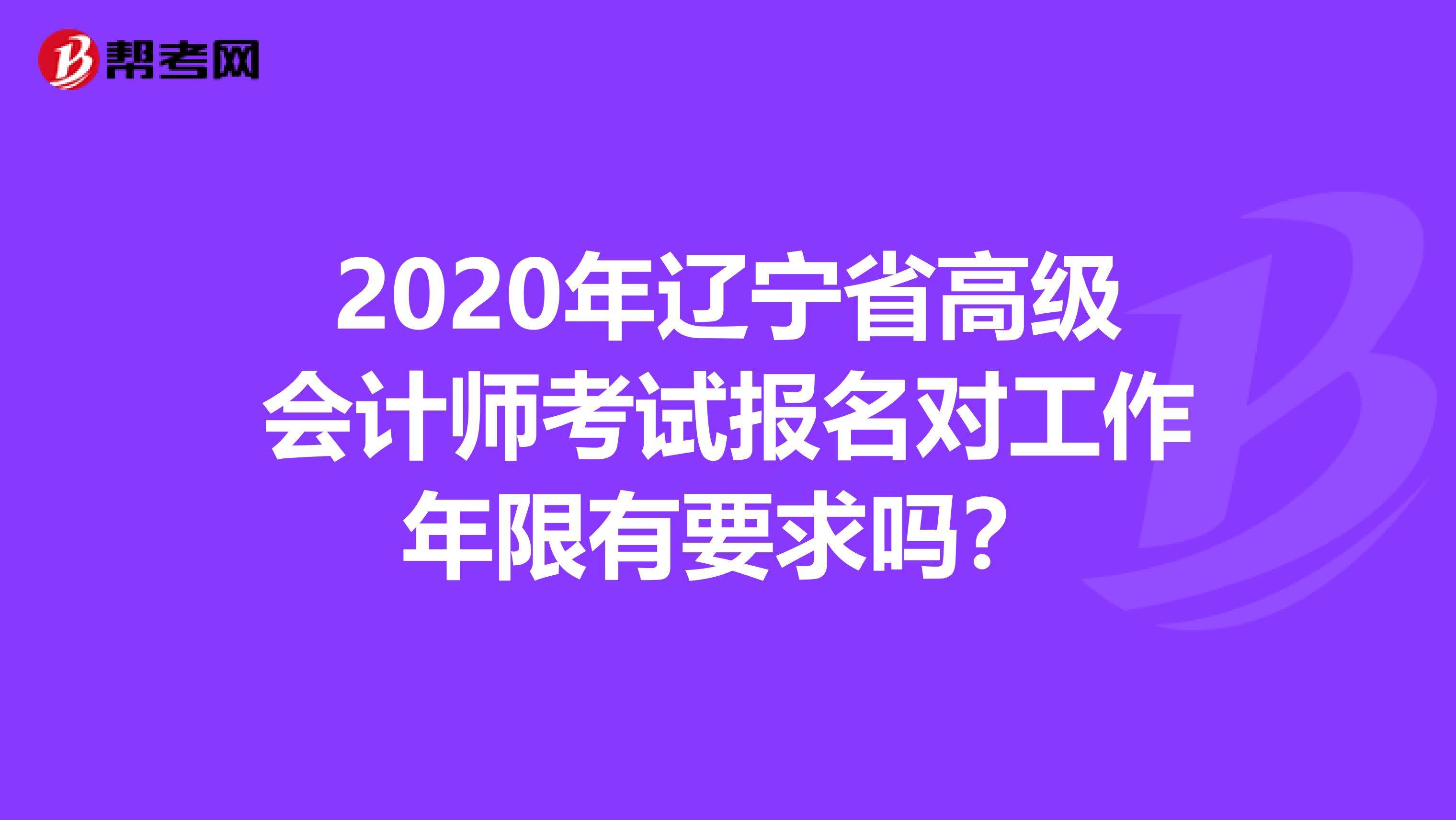 2020年辽宁省高级会计师考试报名对工作年限有要求吗？