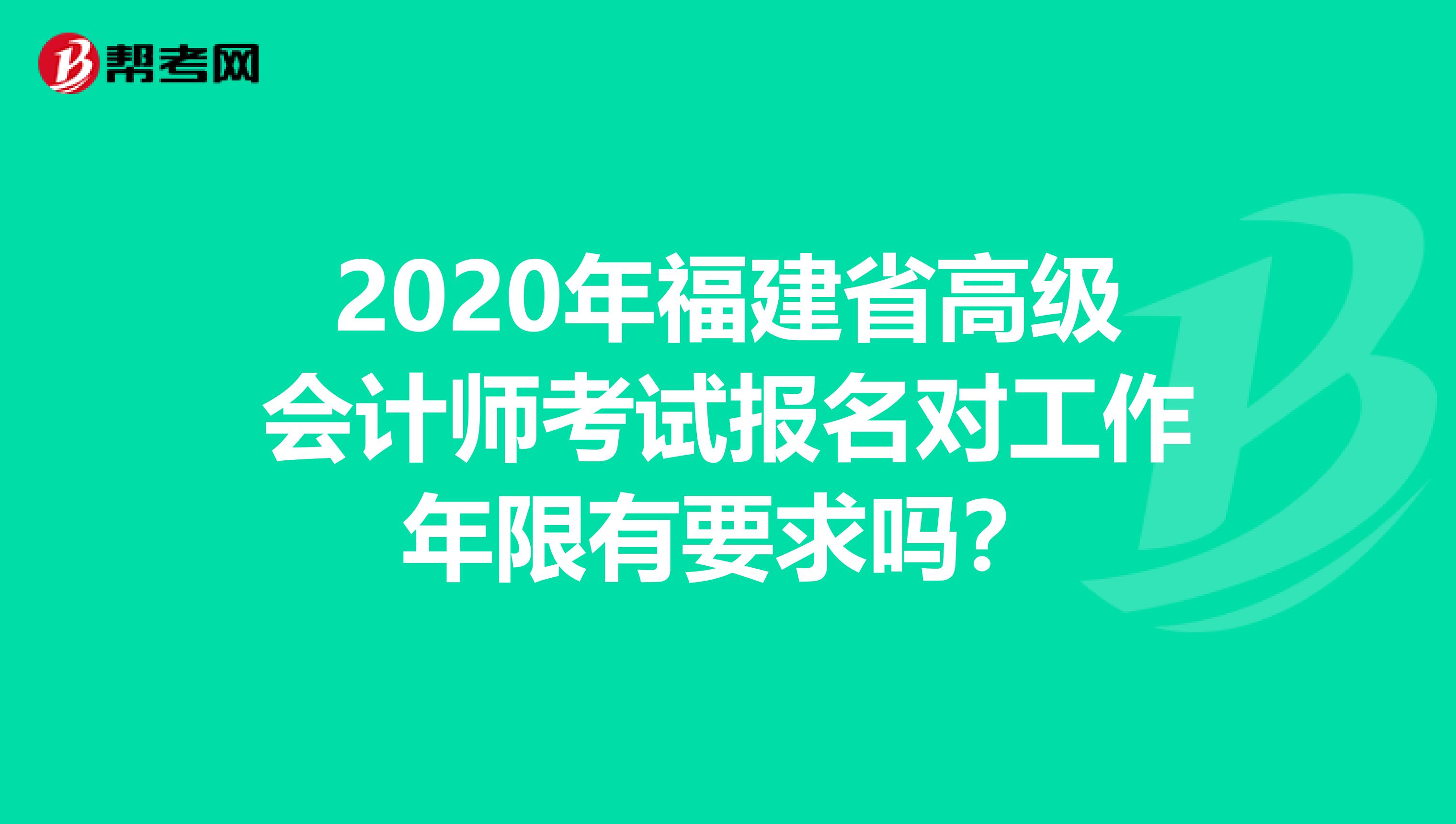 2020年福建省高级会计师考试报名对工作年限有要求吗？