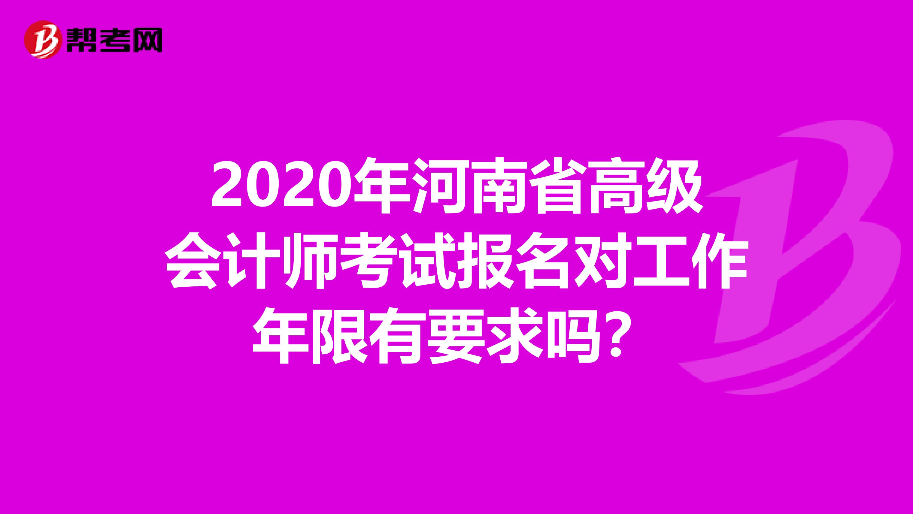 2020年河南省高级会计师考试报名对工作年限有要求吗？