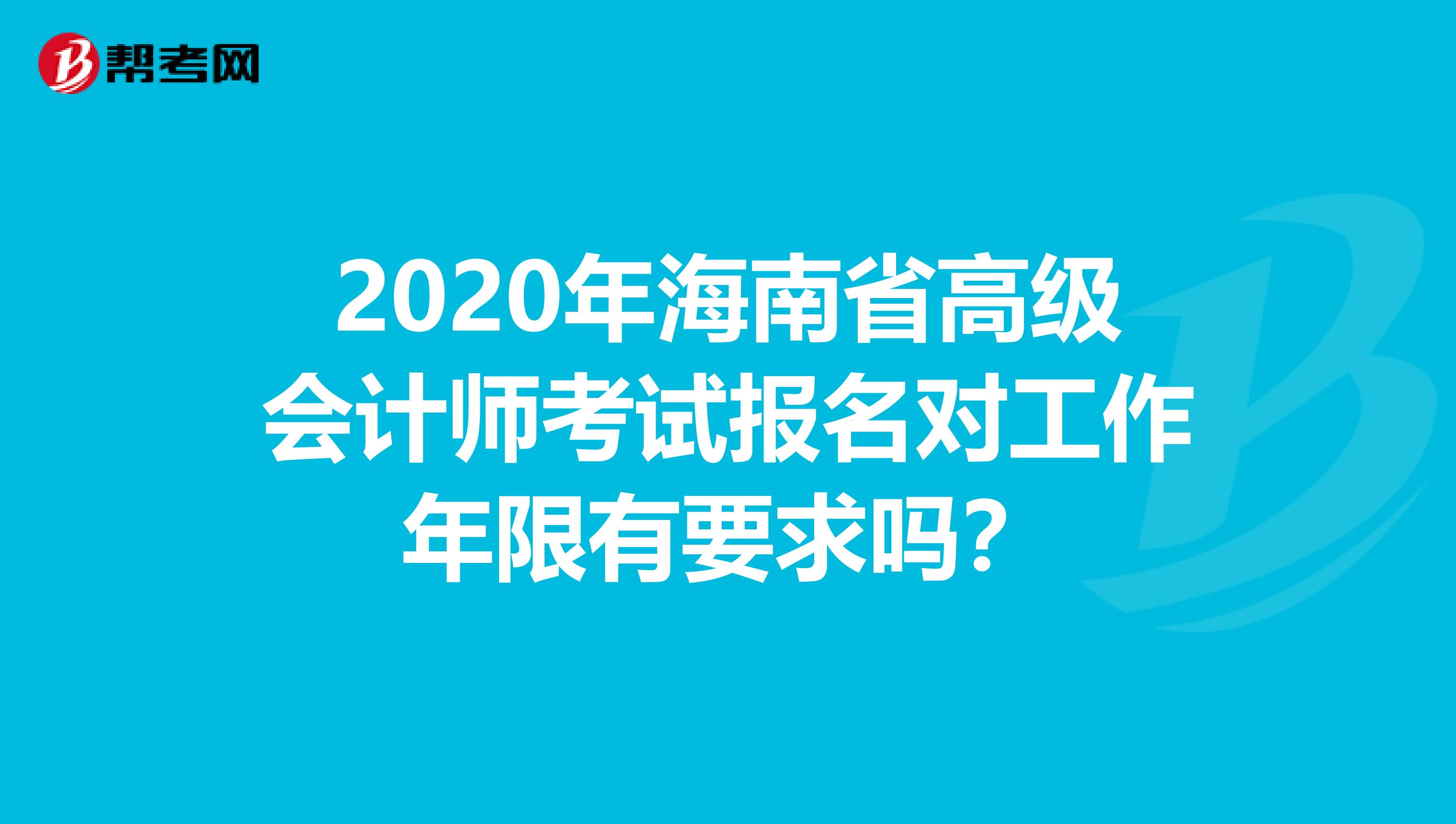 2020年海南省高級會計師考試報名對工作年限有要求嗎？
