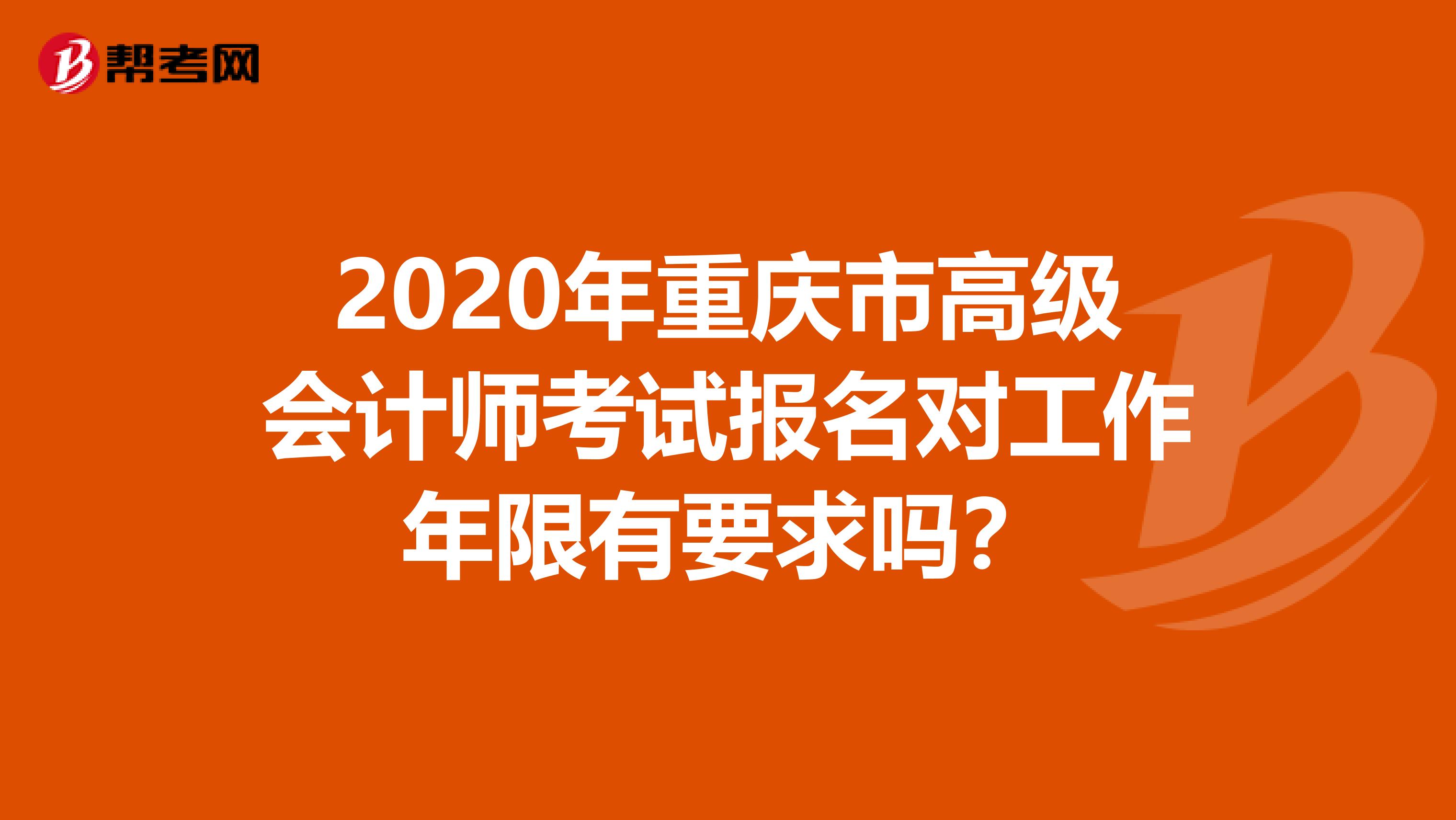 2020年重庆市高级会计师考试报名对工作年限有要求吗？