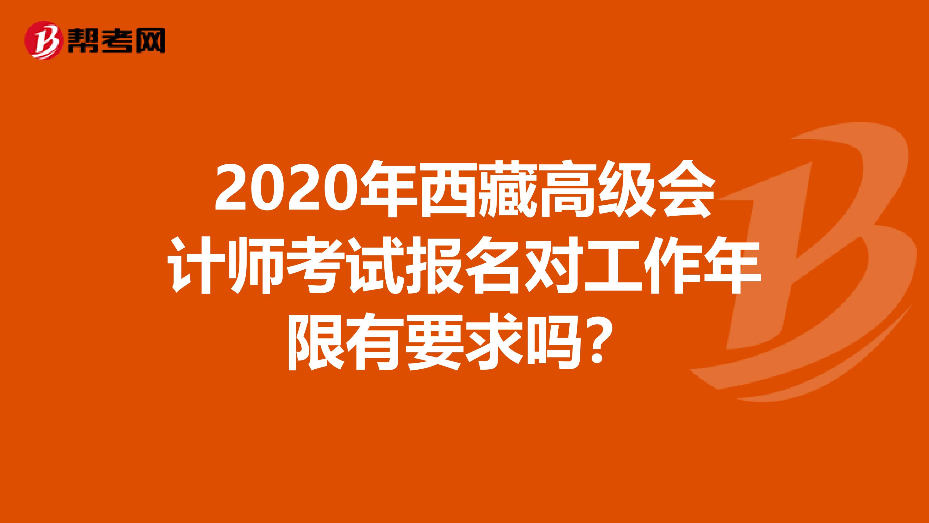 2020年西藏高级会计师考试报名对工作年限有要求吗？