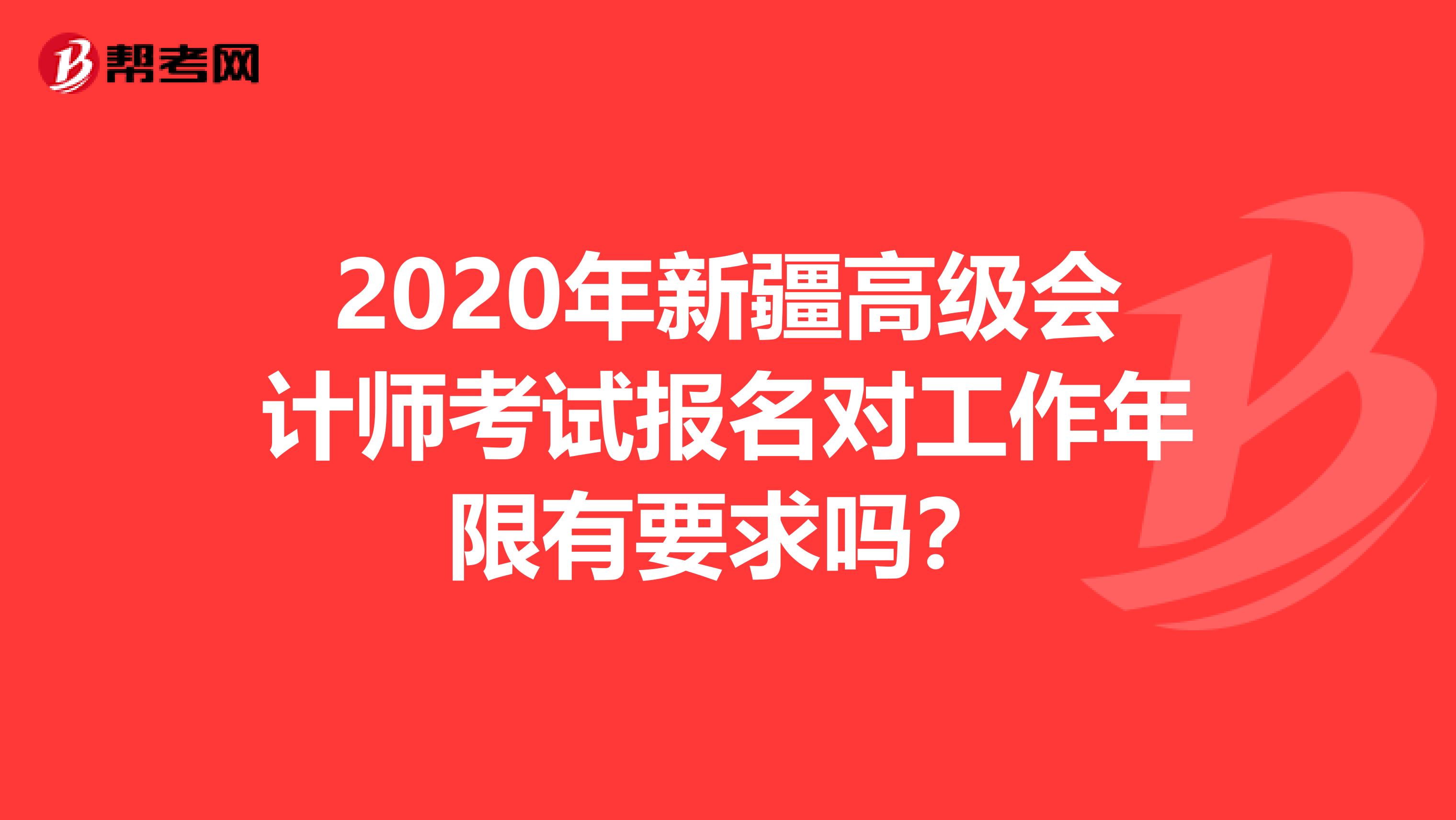 2020年新疆高級會計師考試報名對工作年限有要求嗎？