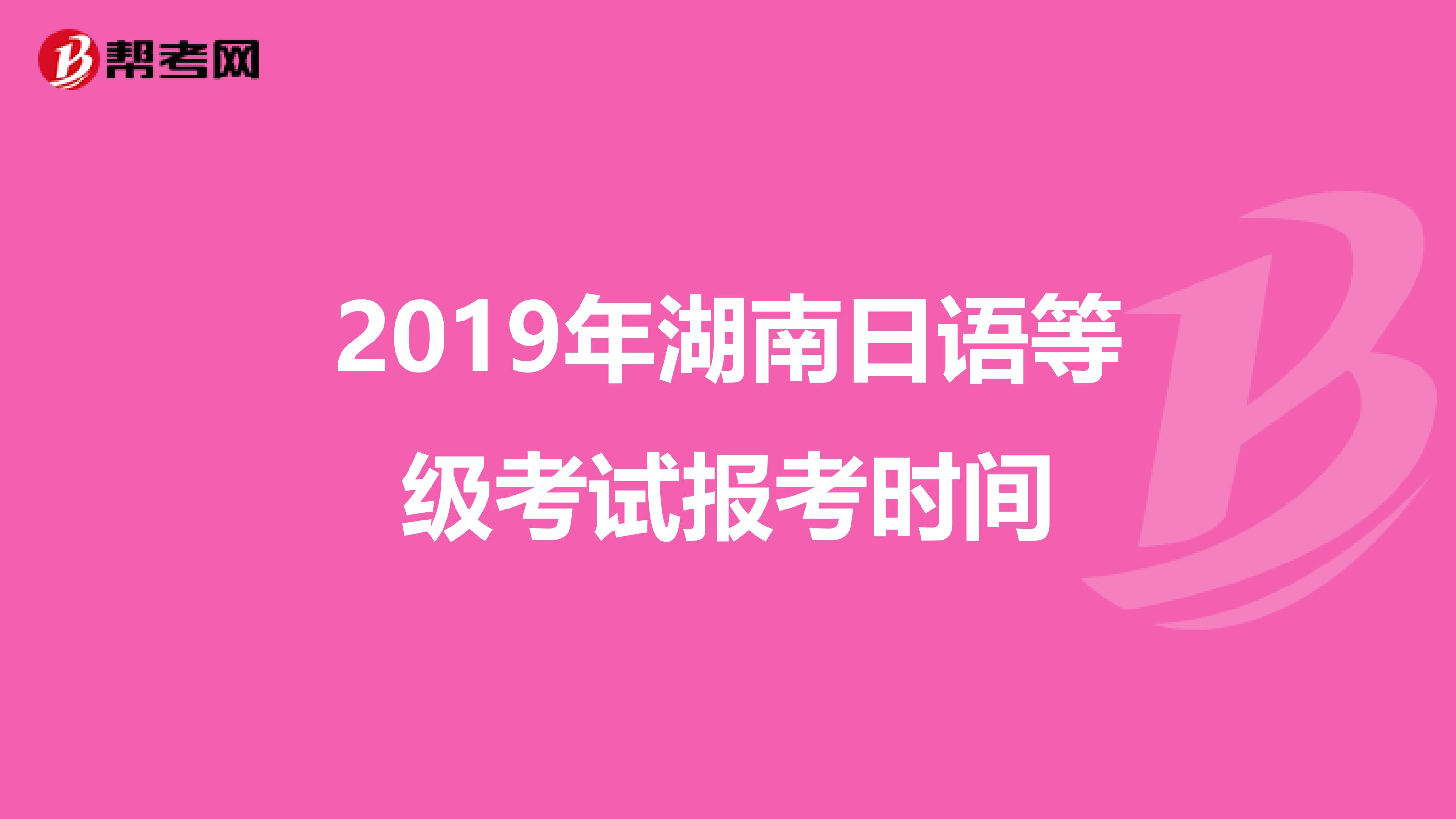 2019年湖南日语等级考试报考时间