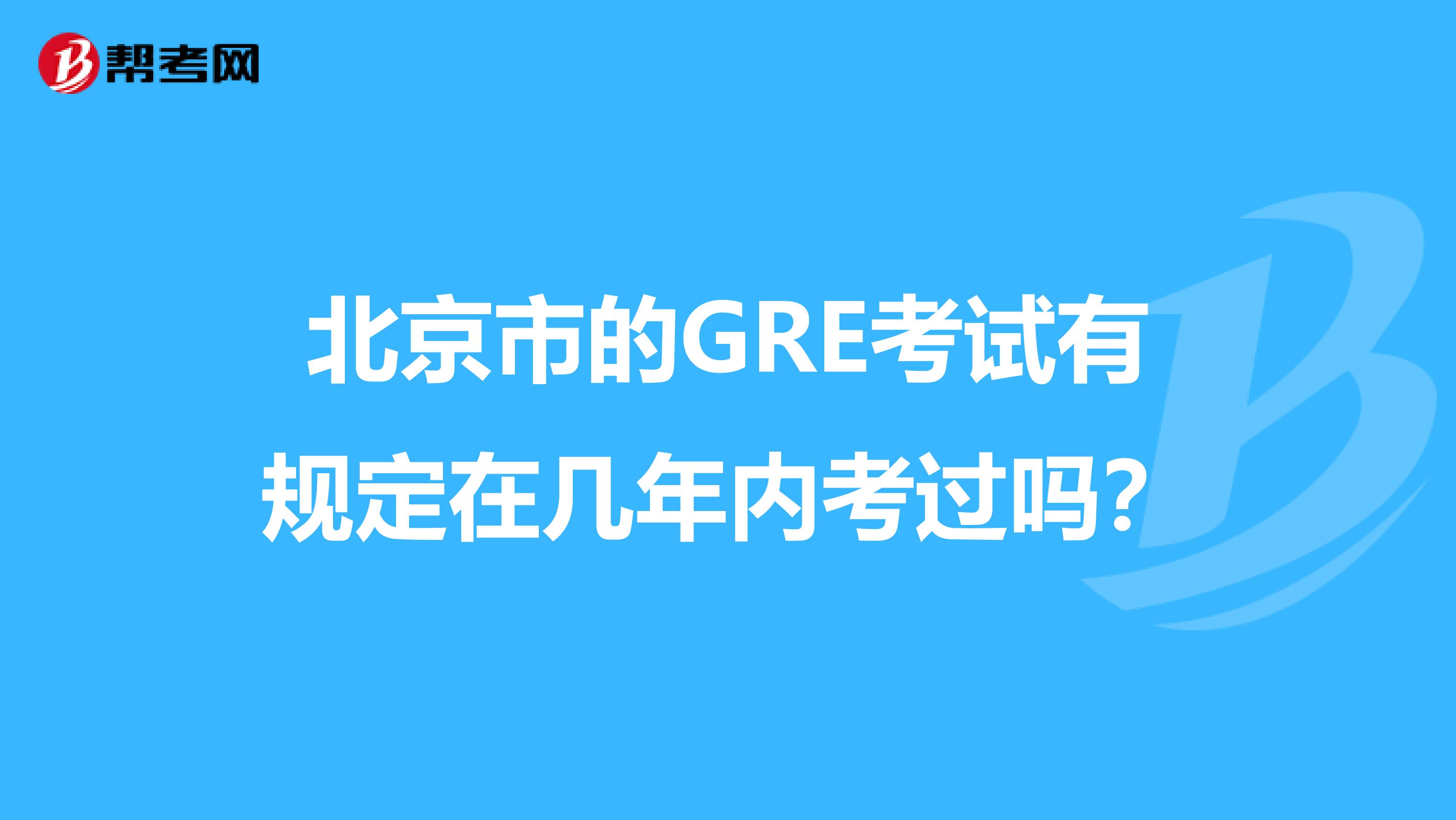 北京市的GRE考试有规定在几年内考过吗？