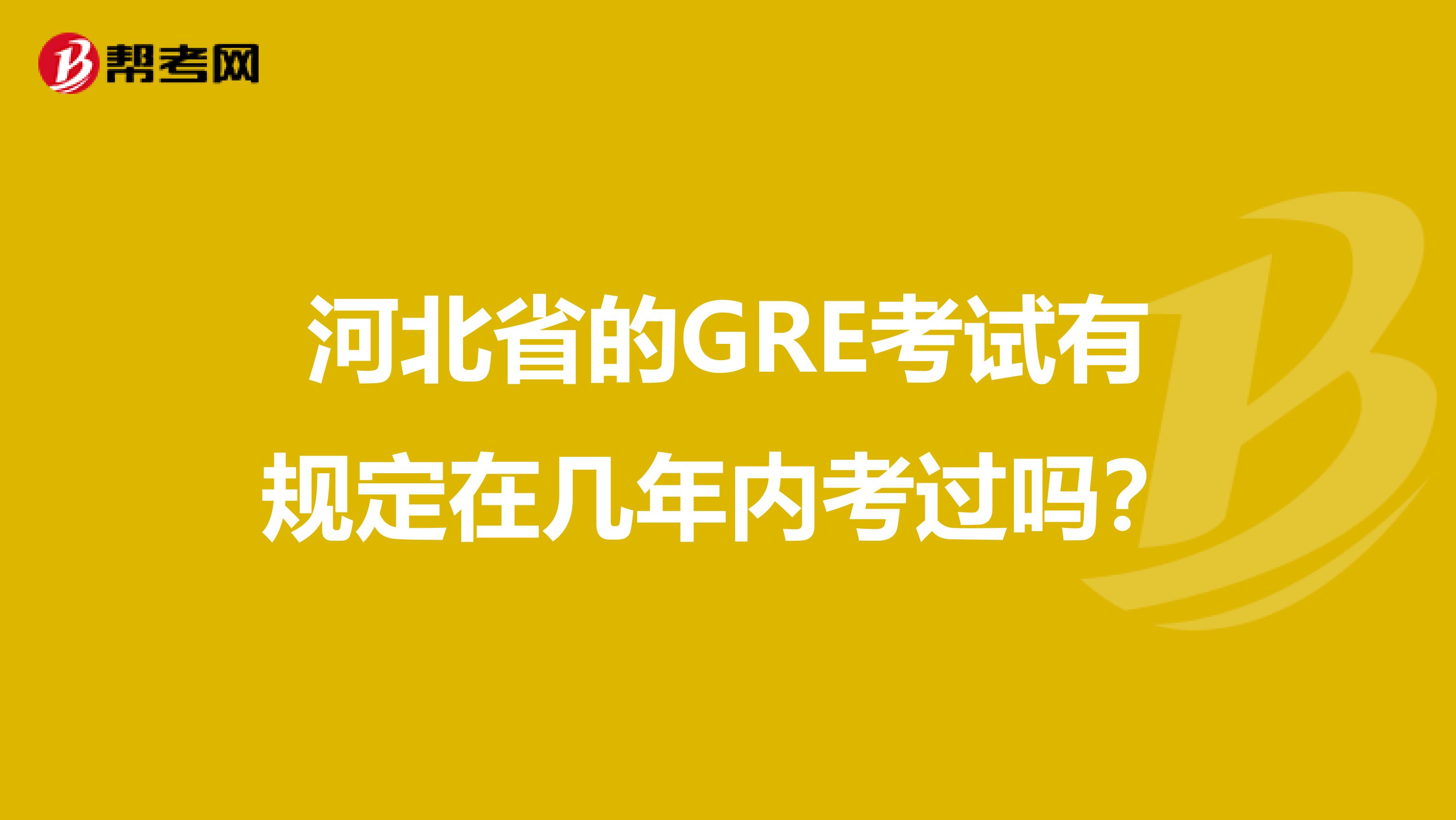 河北省的GRE考试有规定在几年内考过吗？