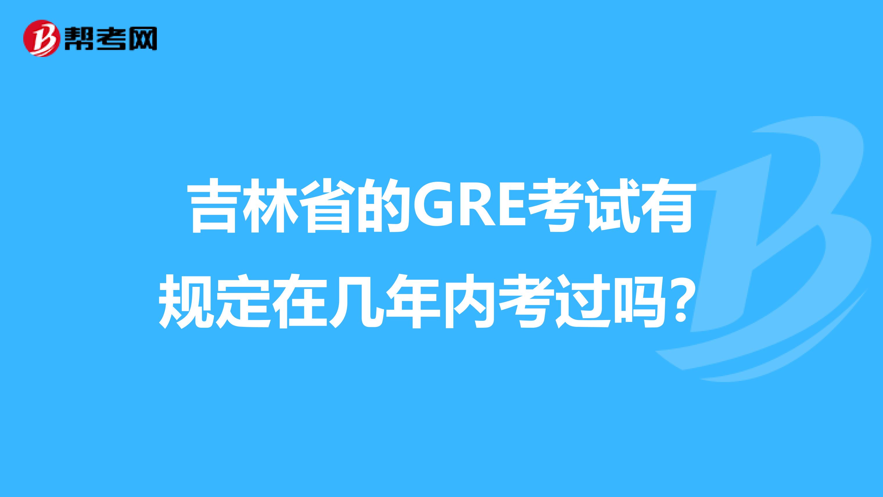吉林省的GRE考试有规定在几年内考过吗？