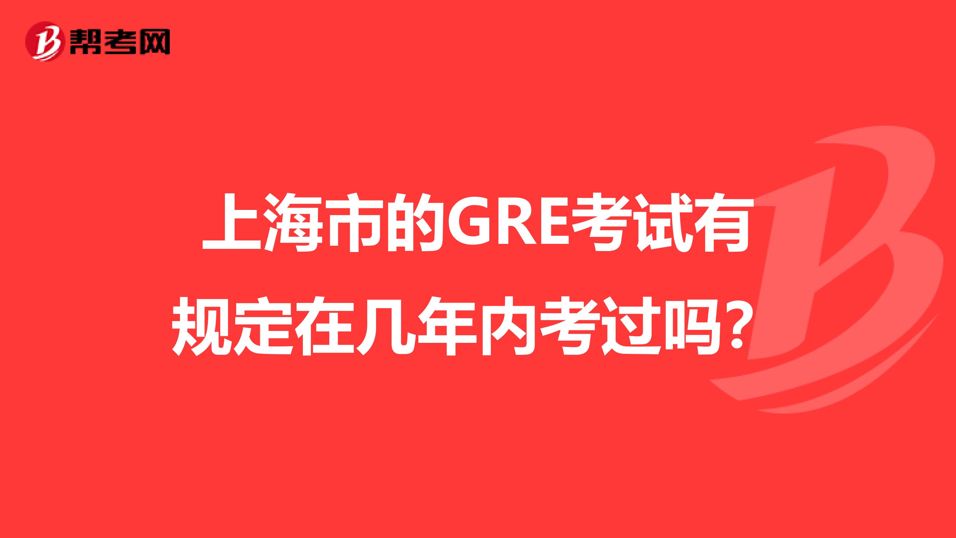 上海市的GRE考试有规定在几年内考过吗？