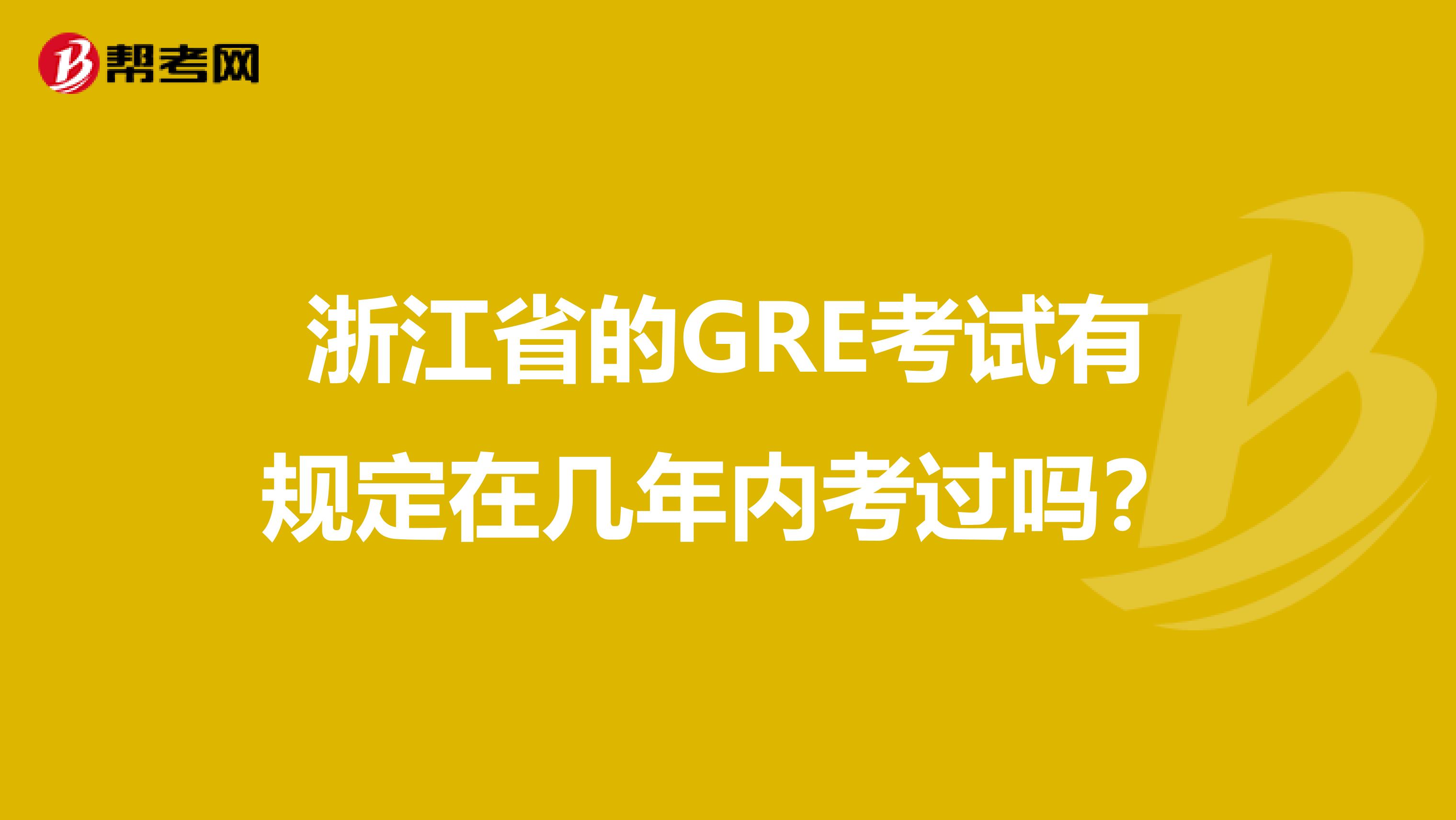 浙江省的GRE考试有规定在几年内考过吗？