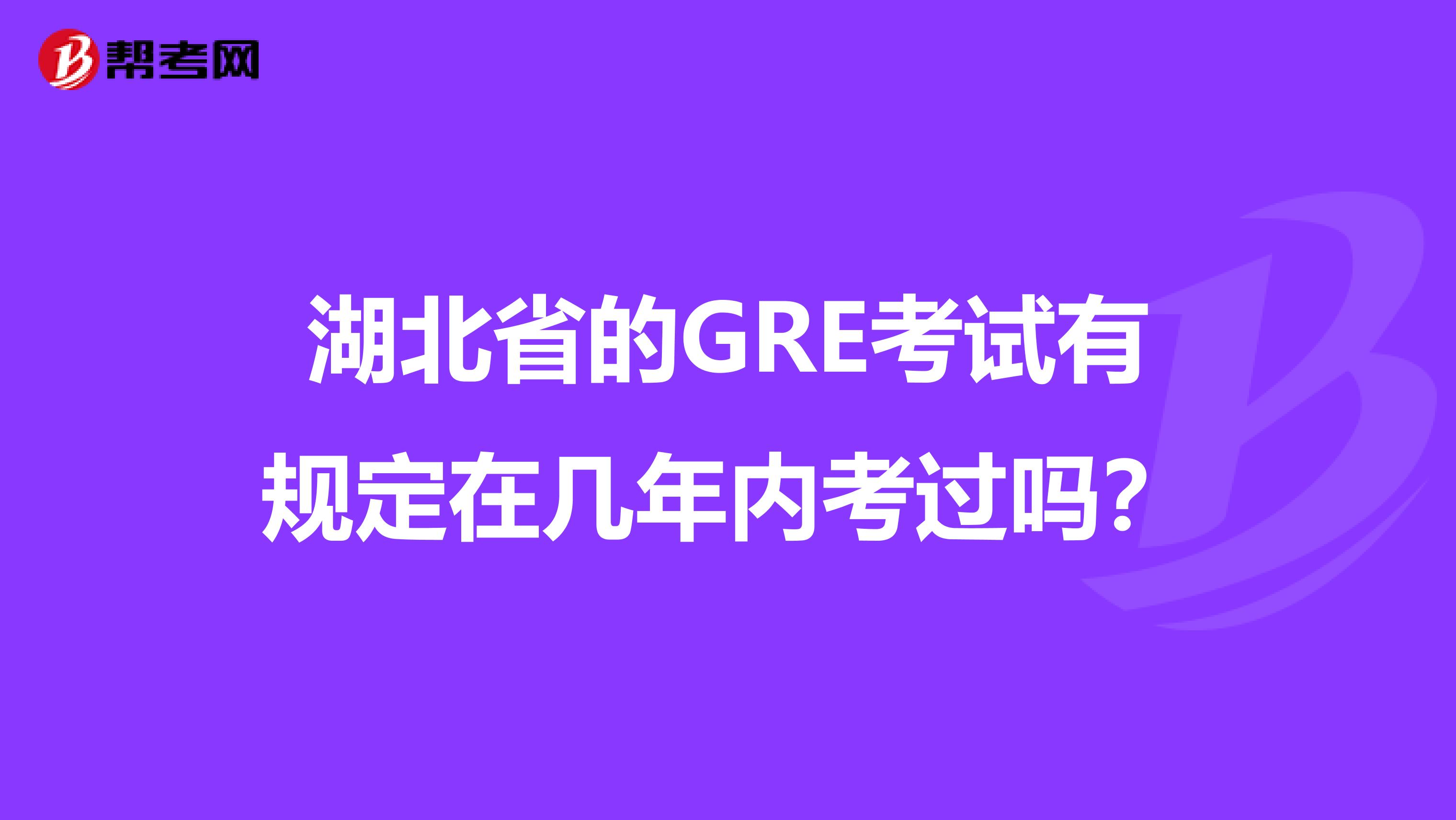 湖北省的GRE考试有规定在几年内考过吗？