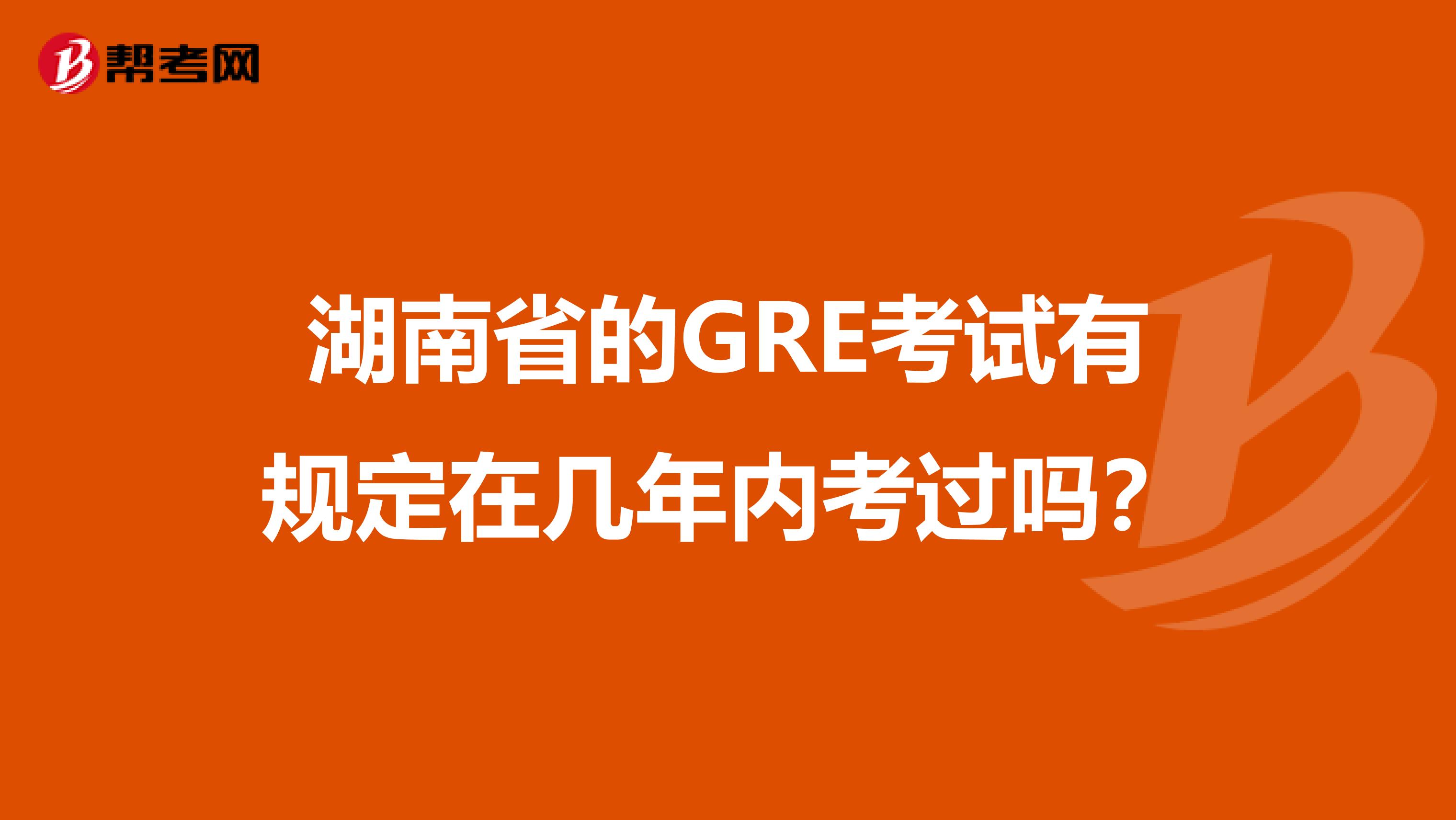 湖南省的GRE考試有規定在幾年內考過嗎？