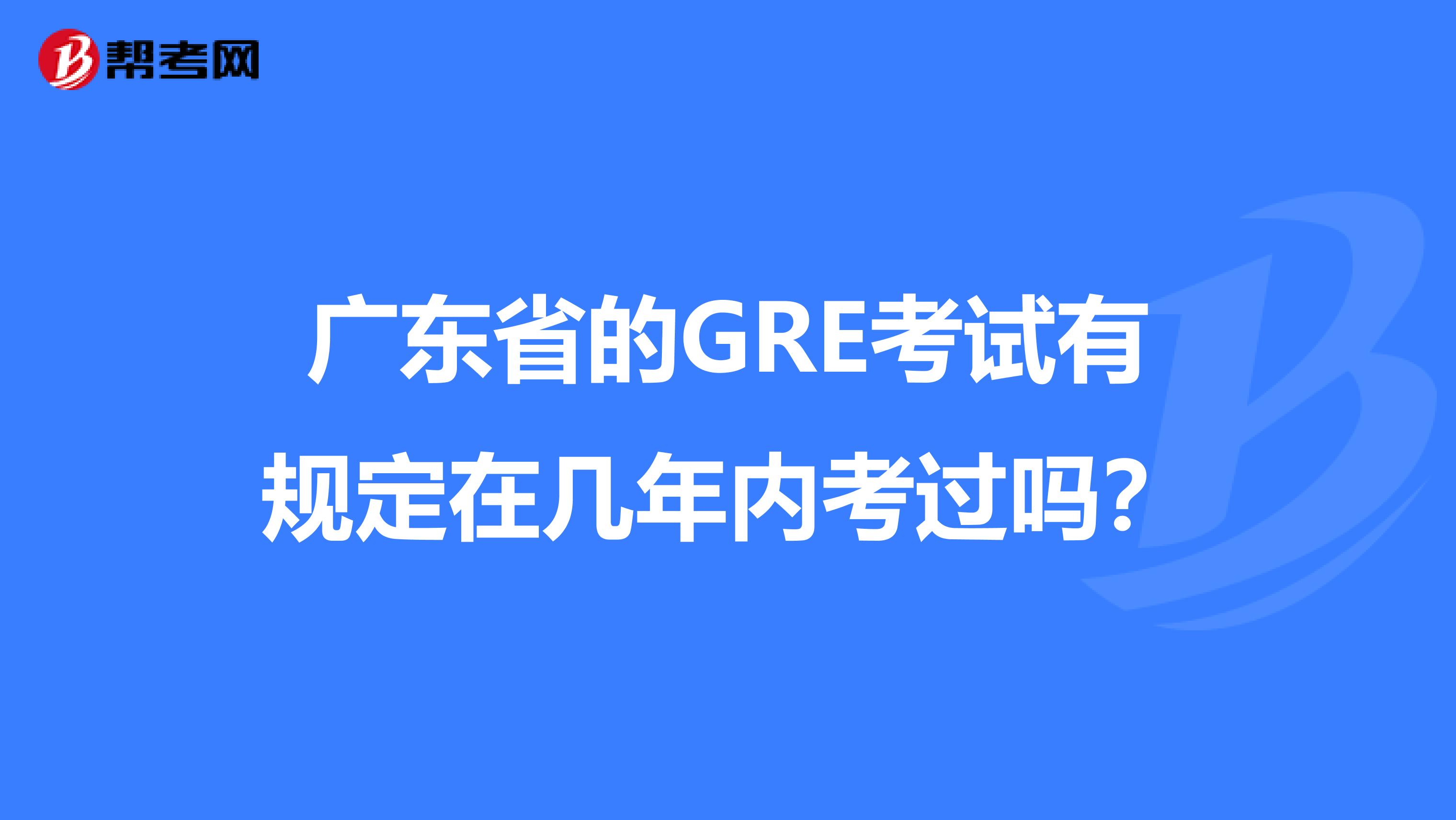 广东省的GRE考试有规定在几年内考过吗？