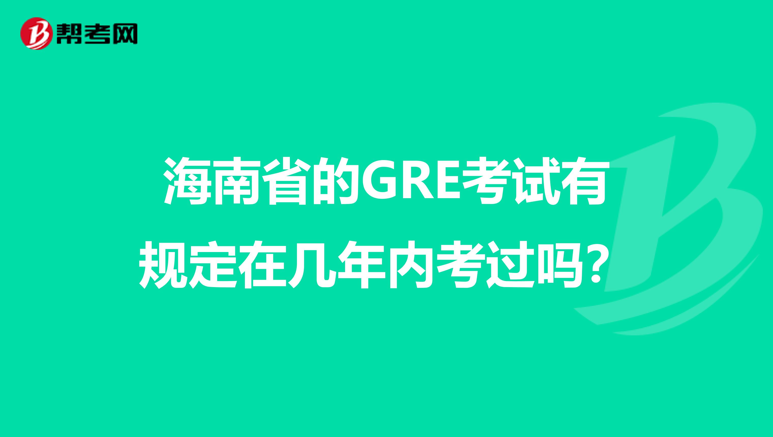 海南省的GRE考试有规定在几年内考过吗？